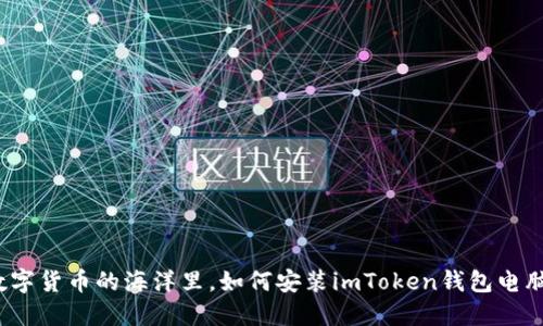 在数字货币的海洋里，如何安装imToken钱包电脑版？
