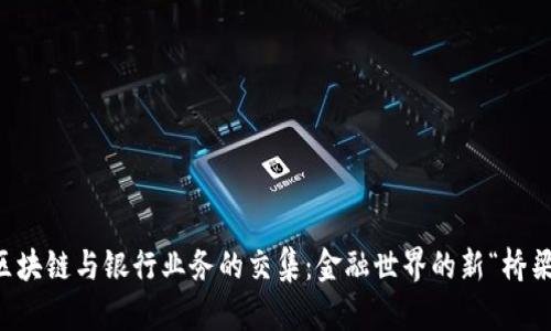 区块链与银行业务的交集：金融世界的新“桥梁”