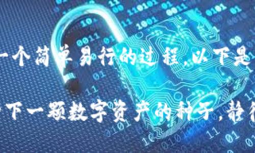 在imtoken中创建一个波场（TRON）钱包是一个简单易行的过程，以下是详细的步骤指导，帮助你顺利完成这一任务。

### “在imToken中创建波场钱包：就像种下一颗数字资产的种子，静待它茁壮成长！”