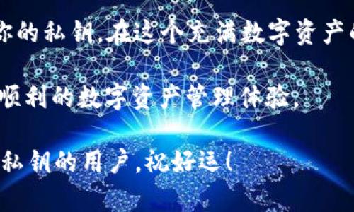 在使用IM钱包或任何其他电子钱包时，保护自己的私钥是至关重要的。如果你丢失了私钥，可能会难以找回你的数字资产。以下是一些可能的步骤和方法，可以帮助你找回IM钱包的私钥：

一、什么是私钥？
私钥就像是一把钥匙，只有你持有它才能打开你的数字资产大门。如果把它比喻成银行账户的密码，那么私钥就是这个账户的真金白银。失去私钥就意味着失去对账户的完全控制权，这就像把银行的钥匙丢了，虽然账户还在，但无法取款或交易。

二、如何找回私钥？
找回丢失的私钥并不简单，但也不是完全不可能的。以下是一些可能的步骤：

h41. 查看钱包导出功能/h4
许多钱包提供导出私钥的功能。打开IM钱包，寻找相关的设置或安全选项，看看是否有“导出私钥”或“备份私钥”的选项。如果你之前有备份，可能会在这里找到私钥。

h42. 检查备份文件/h4
如果你创建了钱包时有备份文件，那么找到这个文件可能是最简单的解决方案。通常情况下，备份会保存在你自己的存储设备上，或者在云端服务中。

h43. 找回助记词/h4
如果你在IM钱包中使用了助记词（即一组随机生成的单词），那么你可以通过这些助记词来重设或恢复钱包。记住，助记词就是另外一种访问你钱包的“密码”。如果你找到了助记词，按照钱包的说明步骤进行恢复，希望这可以帮你找回你的私钥。

h44. 联系客服支持/h4
如果以上方法都无效，最后的办法是联络IM钱包的客服支持。提供你所有可能的信息，尽量详细，客服可能会提供额外的帮助。虽然他们通常不会帮助你找回私钥，但在确认身份之后，他们也许能提供一些恢复账户的选项。

三、防止丢失私钥的Tips
毕竟，预防胜于治疗。洋葱切多了，难免有时候会流眼泪。你可以采取以下措施来保护自己的私钥，以避免未来的烦恼：

h41. 使用硬件钱包/h4
硬件钱包是保护私钥的最佳选择。它将你的私钥存储在一个物理设备中，避免网络攻击和在线盗窃。想象一下，硬件钱包就像把金银珠宝藏在一个安全的保险箱里，不容易被人找到。

h42. 定期备份/h4
定期备份私钥或者助记词，确保在意外情况下可以轻松找到。如果你是一位容易忘记的小朋友，建议使用写下来并放在安全地方的方法。

h43. 了解安全常识/h4
对钱包和区块链的基础知识有一定了解，能够帮助你在使用中保持警惕。正如小孩子学会了过马路看红灯一样，这种知识是保护自己的第一步。

h44. 选择安全的存储方式/h4
无论是线上还是线下保存私钥，都要确保安全。比如，使用加密的数字存储或者将纸质存档放入安全的地方。确保这些信息不会被轻易获取，就像你绝不会把银行卡密码写在脸上。

四、总结
在IM钱包中找回私钥的过程可能不简单，但通过以上方法，希望能帮助你找到解决方案。最重要的是，保护好你的私钥。在这个充满数字资产的时代，它就是你通往财富的钥匙。就像生活中每个人都希望找到属于自己的那把钥匙，钱包的私钥同样如此。

最后，谁还没个小烦恼呢？只要积极应对，保持乐观，总能找到解决问题的办法！希望大家都能拥有一个安全和顺利的数字资产管理体验。

当然，以上只是一个可以参考的框架，具体的内容可以根据需要进行调整和扩展。希望这些方法能帮助到丢失私钥的用户，祝好运！