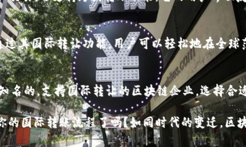 在全球经济快速发展的背景下，区块链技术受到了越来越多的关注。许多公司也开始涉足国际区块链转让的业务，为企业和个人提供更加高效、安全的转让服务。那么，国际上有哪些知名的区块链转让公司呢？以下是一些重要的区块链转让公司及其特点。

### 1. Coinbase
Coinbase是一个总部位于美国的数字货币交易平台。自2012年成立以来，它便致力于让个人和企业能够轻松、快速地购买、出售和存储比特币以外的多种数字货币。Coinbase不仅提供即时的区块链转让服务，还通过其交易所功能，允许用户进行市场交易。

### 2. Binance
成立于2017年的Binance迅速崛起成为全球最大的数字货币交易所之一。它不仅支持大量加密货币和交易对，还提供了一系列与区块链相关的服务。Binance的区块链转让服务通过其平台实现了高效、安全的交易，用户逐渐认可其作为国际转让的平台。

### 3. Ripple
Ripple被视为区块链转让领域的一匹黑马。该公司专注于金融机构间的快速、低成本转账，其独特的RippleNet网络可以实现几乎即时的国际支付。Ripple的技术为传统银行提供了一种替代方案，能够更加高效地处理跨境交易。

### 4. TransferWise (现为 Wise)
TransferWise是一家英国金融科技公司，提供国际汇款服务。虽然它并不是一个传统的区块链公司，但它正在通过技术创新改变汇款市场。TransferWise以透明的费用和更优惠的汇率吸引客户，未来也可能会将区块链技术纳入其服务中。

### 5. PayPal
作为全球最大的在线支付平台之一，PayPal在过去几年中也开始加入区块链领域。用户可以使用PayPal购买、持有和出售一些主要的加密货币，如比特币和以太坊。虽然PayPal主要是一个支付服务平台，但其逐渐扩展的区块链转让功能值得关注。

### 6. Bitstamp
Bitstamp成立于2011年，是一家欧洲的数字货币交易所。它以其安全性和可靠性而闻名，是一个非常适合国际区块链转让的选项。Bitstamp允许用户在全球范围内轻松交易多种加密货币，同时提供了清晰的费用结构。

### 7. KuCoin
KuCoin是一家总部位于新加坡的加密货币交易所，虽然成立时间相对较短，但其用户基础激增。KuCoin不仅提供成千上万的加密资产交易，还支持跨国转账功能。它的用户界面友好，适合初学者和经验丰富的交易者。

### 8. Blockchain.com
Blockchain.com成立于2011年，是一款广受欢迎的钱包服务及交易平台。它允许用户存储、转账和交换比特币、以太坊等数字资产。通过其国际转让功能，用户可以轻松地在全球范围内处理交易。

### 总结
随着对数字货币和区块链技术的需求不断增长，越来越多的公司致力于提供国际区块链转让服务。以上公司代表了当前市场上比较知名的，支持国际转让的区块链企业。选择合适的区块链转让公司，用户不仅可以获得便利的服务，还能享受到更为安全、有效的交易体验。

通过这些国际区块链转让公司，我们可以看到，将传统金融行业与尖端技术相结合的未来展望。那么，你准备好利用这些技术来简化你的国际转账流程了吗？如同时代的变迁，区块链技术正如一阵清新的微风席卷金融市场，吹走了繁琐与复杂的过去。谁还没点小烦恼呢？那么为何不试试这些公司提供的服务呢？