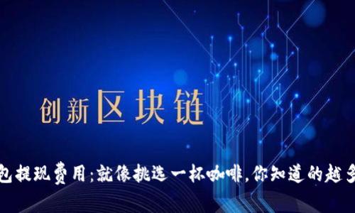 揭秘imtoken钱包提现费用：就像挑选一杯咖啡，你知道的越多，选择才越安心！