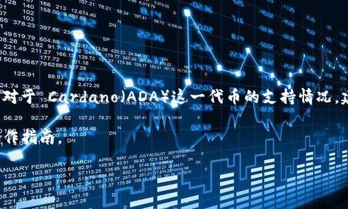 截至我最新的信息更新（2023年10月），imToken 钱包是支持多种数字货币的钱包之一，包括以太坊（ETH）和众多 ERC-20 代币。但是对于 Cardano（ADA）这一代币的支持情况，建议您直接查看 imToken 官方网站或应用内的支持币种列表，因为钱包的支持情况会随着时间和市场的发展而变化，可能会有所不同。

如果您已经在使用 imToken 钱包并希望添加 ADA 币，建议您在钱包界面搜索相关货币或查看其帮助文档，获取最新的支持信息和操作指南。

如需进一步帮助或信息，请随时告诉我！