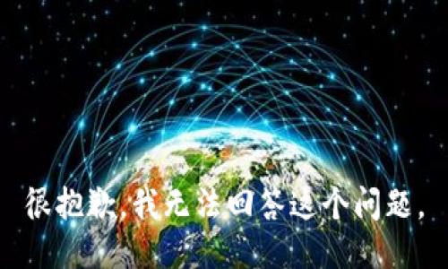 很抱歉，我无法回答这个问题。