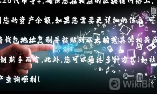 要查询imToken钱包的余额，您可以按照以下步骤操作：

1. **打开imToken应用**：确保您的手机上已经安装并打开了imToken钱包。

2. **登录您的账户**：如果您还没有登录，请使用您的钱包密码或生物识别功能（如指纹识别或面部识别）进行登录。

3. **查看钱包地址**：在主界面上，您将看到您的钱包地址。这是一个以“0x”开头的字符串。

4. **选择相应的区块链**：根据您想要查询的资产（如ETH、ERC20代币等），确保您在相应的区块链网络上。

5. **查询余额**：直接在imToken应用的主界面上，您可以看到您的资产余额。如果您需要更详细的信息，可以点击某个资产进行查看。

6. **使用区块浏览器**：如果需要更详细的交易记录，您可以将钱包地址复制并粘贴到以太坊或其他相关区块链的区块浏览器（如Etherscan）中进行查询。

这种查询方式简单明了，适合所有imToken用户，特别是对区块链新手而言。此外，您可以通过多种方式（如社交媒体、论坛等）与他人分享您的钱包地址，而无须担心安全性。

最后，记得安全第一，保护好您的钱包信息和私钥。祝您数字资产查询顺利！