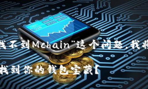为了更好地帮助您解决“imToken钱包找不到Mchain”这个问题，我将详细分析相关的内容并提供解决方案。

### 在数字钱包的海洋中航行：如何找到你的钱包宝藏？