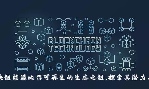 将区块链能源比作可再生的生态之链，探索其潜力与未来