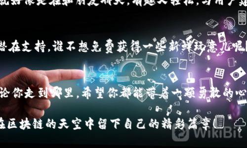   区块链首码项目推广平台：数字世界的星辰大海 / 

 guanjianci 区块链, 首码项目, 推广平台, 数字资产 /guanjianci 

一、引子：在数字海洋中遨游
在这个信息爆炸的时代，区块链就像浩瀚海洋中的一颗璀璨明珠，吸引着无数创业者和投资者的目光。而首码项目，则是你在这片海洋中捞到的那个金色的鱼叉，让你在众多创业者中脱颖而出。那么，如何让这个鱼叉更闪亮呢？当然是借助推广平台了！谁还没点小烦恼呢？在这篇文章中，我们将探讨一些优秀的区块链首码项目推广平台，帮助你把握住这条信息洪流中的机会。

二、区块链及其首码项目的基础知识
在进入推广平台之前，首先了解一下区块链及首码项目的基本概念至关重要。区块链，简单来说，是一种去中心化的分布式账本技术。就像一个开源的记账本，任何人都可以记录、查看，但无法更改已记录的信息。而首码项目，顾名思义，指的是那些在区块链领域中率先推出的创新项目，通常伴随着丰厚的市场潜力和投资前景。

三、推广平台的重要性
无论你是新手还是资深玩家，推广平台在项目成功中都扮演着关键角色。想象一下，如果没有一个恰当的推销渠道，你的新产品就像是一个在沙漠中迷路的旅人，既没有人关注，也无法找到方向。推广平台不仅为项目提供曝光机会，还能帮助你建立品牌形象、吸引投资者和建立社群。

四、优秀的区块链首码项目推广平台推荐
那么，接下来我们来看看有哪些优秀的区块链首码项目推广平台，可以帮助你在这条道路上扬帆起航。

h41. TokenMarket/h4
TokenMarket 是一个集项目发布、投资者关系和社群建立于一体的综合性平台。这就像是一个为区块链项目量身定制的市场，帮助创业者展示他们的项目。你可以在这里找到各类首码项目的信息，同时也能方便地与项目方沟通。TokenMarket 提供的数据分析工具，能够帮助投资者评估项目的潜力，是一个不可多得的推广平台。

h42. CoinList/h4
如果说 TokenMarket 是一座繁华的集市，那么 CoinList 就是一个高大上的博览会。CoinList 专注于高质量的区块链项目，其入驻审核严格，确保每个项目都具备投资价值。在这里，你不仅可以找到优质的首码项目，还能通过平台提供的资源，借助市场分析和社群营销，迅速提升项目知名度。

h43. Binance Launchpad/h4
提到区块链，很多人第一个想到的就是 Binance。Binance Launchpad 就是其专门为新兴项目提供的推广平台，可以说是“区块链高端定制”。通过与 Binance 庞大的用户群体和流动性相结合，新项目可获得迅速的用户关注和资金支持。这对于想要打造品牌的首码项目来说，无疑是一次天上掉下来的丰厚大礼。

h44. Huobi Prime/h4
作为另一家知名的加密货币交易所，Huobi 的 Huobi Prime 也是一个向新兴区块链项目提供曝光机会的平台。这个平台的特点在于，它不仅提供交易支持，还能结合 Huobi 的资源，帮助项目方进行有效的市场推广。想想看，能与这样的平台合作，你的项目岂不是在星空下熠熠生辉？

五、如何选择最合适的推广平台
选择推广平台时，创业者需要考虑多个因素，如平台的用户群体、推广方式、费用和服务质量等。正如在市场中选择商品一样，不同的推广平台就像是不同品牌的商品，各有优劣。我们可以通过以下几个方面来进行初步筛选：

h41. 用户规模/h4
用户规模是一个非常重要的指标，直接影响到项目的曝光率。如果一个平台的用户数量少，那么你的项目就像是在小巷子里叫卖，吸引不到更多的顾客。因此，大型交易所或知名推广平台无疑是首选。

h42. 成功案例/h4
你可以查看该平台过去成功推广的项目，以评估其效果和专业性。如果一些明星项目曾经在该平台上线并取得了优异的成绩，这说明这个平台非常靠谱。

h43. 服务质量/h4
最后，我们也要关注平台所提供的服务质量。是否能提供全面的市场分析、用户反馈、以及后续的推广支持等。这些服务对项目的发展至关重要，正如一个好的厨师不会只关注食材，还会关注烹饪的方法和技巧。

六、营销策略和社区建设
就像在海上航行，只有掌握了方向和动力，才能顺利到达目的地。推广平台只是第一步，接下来是如何有效地与目标用户沟通，建立一个活跃的社区。下面我们来聊一聊一些有效的营销策略。

h41. 内容营销/h4
随着信息科技的发展，内容已经成为吸引用户的核心驱动力。为你的项目撰写高质量的文章、白皮书，用易懂的语言描述其独特之处，让目标用户对你的项目产生兴趣。谁不想看看一本趣味盎然的小说呢？

h42. 社群互动/h4
区块链项目的强大社群是推动其发展的重要力量。通过社交媒体、Telegram 群组、Discord 服务器等方式，与你的用户保持良好互动，积极回应他们的疑问与反馈。就好像是在和朋友聊天，有趣又轻松，与用户建立信任和认同感，才能让他们愿意支持你的项目。

h43. 活动和空投/h4
定期举办一些活动，如在线AMA（Ask Me Anything）或者空投奖励活动，吸引更多用户参与。通过吸引用户参与进来，你不仅能提升项目的曝光度，还能获得用户的潜在支持。谁不想免费获得一些新鲜玩意儿呢？

七、结尾：在数字海洋中乘风破浪
总而言之，在这个快速发展的区块链时代，选择合适的推广平台、采用有效的营销策略、建立良好的社群关系，都是让你的首码项目在数字海洋中乘风破浪的关键。无论你走到哪里，希望你都能带着一颗勇敢的心，像一个探险家一样，探索未知的领域，迎接未来的挑战。

当然，这些建议并不局限于此，每个项目都可以根据自身情况灵活调整。希望每位创业者都能在这条轰轰烈烈的数字化浪潮中，不仅找到属于自己的星辰大海，也能在区块链的天空中留下自己的精彩篇章！