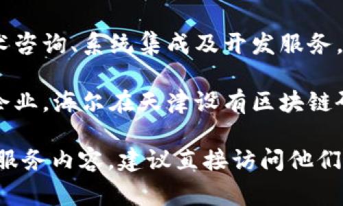 在天津，有多家区块链服务公司，提供不同类型的服务，包括区块链开发、咨询、培训等。以下是一些知名的区块链服务公司：

1. **天津链动科技有限公司**：专注于区块链技术研发与应用，为企业提供区块链解决方案。

2. **津创云链（天津）科技有限公司**：提供区块链技术服务，特别是在供应链管理和金融领域。

3. **天津市海纳云链科技有限公司**：主要从事区块链网络和应用开发，致力于推动区块链技术的落地应用。

4. **天津瑞链数字科技有限公司**：提供区块链技术咨询、系统集成及开发服务，涵盖多个行业。

5. **海尔集团（天津）区块链研究中心**：作为大型企业，海尔在天津设有区块链研究中心，探索区块链在家居及生活场景中的应用。

如果您需要更详细的信息或想了解某一特定公司的服务内容，建议直接访问他们的官方网站或联系相关业务人员获取更准确的反馈。