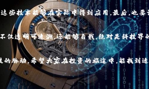   区块链概念股如同蓝海中的珍珠，龙头企业一网打尽！ / 
 guanjianci 区块链, 概念股, 龙头企业, 投资机会 /guanjianci 

引言：区块链的奇妙世界
在这个数字化迅猛发展的时代，区块链无疑是科技领域的明星。想象一下，如果将传统的信任机制比作一座你必须小心翼翼行走的独木桥，那么区块链就像是一个坚固的桥梁，不仅稳定，还能让无数人在其上自由通行。作为一个颠覆性的技术，它不仅改变了金融业，也开始在各个行业崭露头角。区块链的概念股，如同蓝海中的珍珠，吸引了许多投资者的目光，尤其是一些龙头企业，无疑是这一领域的领航者。

区块链概念股的兴起
区块链作为一种分布式账本技术，以其去中心化的特性，逐渐成为各个行业转型升级的重要推动力。想象一下，如果把每一笔交易视作一颗星星，而区块链则是它们之间的无形银河，连接着彼此，构建起一个透明可追溯的世界。近年来，随着比特币等加密货币的蓬勃发展，区块链的应用场景不断扩展，吸引了越来越多的企业探索这一领域，众多上市公司也开始布局区块链概念股。

区块链龙头企业的名单
在区块链的蓝图中，有一些企业犹如耀眼的航母，稳健地驶入市场，以其技术创新和市场影响力，引领着行业的发展。以下是一些值得关注的区块链龙头企业：

1. 比特大陆（Bitmain）
比特大陆无疑是区块链领域的一头雄狮。这家成立于2013年的矿机制造商，以其蚂蚁矿机系列产品迅速占领了市场。可以说，没有比特大陆，可能就没有如今的比特币挖矿热潮。想象一下，在这个行业中，能否拥有一台“法拉利”矿机，无疑是竞争中胜出的关键。

2. 瑞波（Ripple）
瑞波的宗旨是为全球支付系统带来革命，它的跨境支付解决方案已经获得了多家金融机构的认可。想象一下，瑞波就像是一位穿梭于不同国家金融体制之间的国际快递员，以最快的速度送达。谁说汇款一定要慢悠悠？

3. 以太坊（Ethereum）
以太坊被誉为“区块链2.0”，比特币更多是作为数字货币存在，而以太坊则为开发者提供了一个平台，可以在其上创建智能合约和去中心化应用。可以将以太坊视作一座创新的孵化器，吸引着一批又一批的创业者为其注入活力。

4. 火币（Huobi）
火币是一家全球领先的数字资产交易所，它并不仅仅是个交易平台，它的发展彰显了区块链领域的活力和潜力。就像是在一个大市场中最热闹的摊位，总能吸引来络绎不绝的顾客。

5. 蔚来汽车（NIO）
蔚来汽车虽然是一家电动车制造商，但它开始探索将区块链技术应用于汽车行业。区块链能提高车辆数据的透明度，增强消费者信任感。想象一下，未来的汽车不再是一个“黑箱”，而是一个可以随时查阅的公开平台。

区块链的投资机会与风险
作为投资者，我们都知道投资是有风险的，尤其在这样的新兴领域。区块链概念股的魅力在于它们为投资者提供了可能的高收益机会。就像是高山雪地中的滑雪者，需要有敏锐的洞察力和高超的技巧。但也要牢记，冰面下可能藏着风险的暗流，谁还没点小烦恼呢？

如何选择合适的区块链概念股
在选择区块链概念股时，首先要关注企业的技术实力和市场地位。像比特大陆这种在行业内颇具影响力的企业，投资的安全感无疑较高。其次，关注企业的应用场景和落地能力，确保这些技术能够在实际中得到应用。最后，也要记得看财务状况，毕竟，没有稳定的现金流保障，任何技术也都是空中楼阁。

区块链未来的发展趋势
对于未来的区块链发展趋势，很多专家预测，随着技术的发展，区块链将与人工智能、物联网等新兴技术相结合，创造出更加丰富的应用场景。想象一下，当人工智能遇上区块链，数据不仅透明可追溯，还能够自我，绝对是科技界的一次盛宴。

结束语
区块链的世界充满了可能性，龙头企业犹如它的引导者，正带领我们走向一个去中心化、透明、公正的新未来。作为投资者，我们不仅要在这片蓝海中寻找珍珠，更要用心灵去感受科技的脉动。希望大家在投资的旅途中，能找到适合自己的航线。谁还未经历过风雨，才能期待彩虹？

在这里，我们希望通过丰富且细致的内容，让读者更好地理解区块链概念股及其背后的企业。希望这能为你提供一个风趣而又有价值的信息入口。