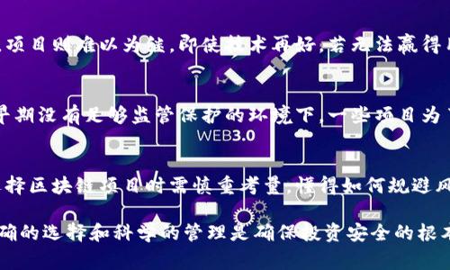 区块链技术在数字经济中发挥着重要作用，但其生态系统中的一些项目却因各种原因导致破产。以下是区块链项目可能面临的破产事项，通常可以归结为以下几个方面：

1. 项目资金链断裂
许多区块链项目在初期阶段会进行ICO（首次代币发行）来筹集资金，但如果项目的资金管理不善，或者无法吸引足够的投资，最终都会导致资金链断裂。缺乏资金意味着无法支付团队的薪水、运营费用甚至技术开发费用，直接影响项目的持续性。

2. 市场竞争激烈
区块链行业竞争愈发激烈，新兴项目层出不穷，许多原本有潜力的项目可能因无法在市场中占据一席之地而破产。市场上的类似项目会夺走用户和投资者，导致项目失去生存的机会。

3. 技术瓶颈
有些区块链项目由于技术团队的能力不足，无法解决技术瓶颈，或无法实现愿景中的技术架构。因此，这些项目可能无法按期交付产品，导致用户流失和投资者信任度下降，最终走上破产之路。

4. 法规政策变化
区块链行业在全球范围内面临着不断变化的监管政策。有些项目可能在法律灰色地带运营，随着政策的收紧或明确，原本能够幸存的项目会因为不合规而被迫关闭。谁还没点小烦恼呢？

5. 项目团队问题
团队是一个项目最重要的支撑之一。如果项目团队人员流动频繁、管理不善、内部发生争斗，乃至出现诚信问题，都可能导致项目破产。团队稳定而高效的运作是保障项目成功的关键。

6. 用户信任度下降
用户的信任是任何项目生存的基石。一旦项目由于种种因素导致口碑下降，用户纷纷撤回资产之时，项目则难以为继。即使技术再好，若无法赢得用户心，也注定会面临停滞不前甚至破产的结局。

7. 诈骗案件增多
区块链项目中不乏骗局，一旦识破或被曝光，这些项目会迅速失去投资者，最终走向破产。尤其是在早期没有足够监管保护的环境下，一些项目为了短期利益而做出违法行为，结果换来的是毁灭性的后果。

总结
区块链技术及其相关项目的破产主要是由于经济、技术、法律以及团队等多方面的原因。投资者在选择区块链项目时需慎重考量，懂得如何规避风险，以免在这个变化莫测的市场中成为牺牲品。

这种分析能够帮助人们更好地认识区块链项目的脆弱性，同时也提升了对区块链投资的警觉性。正确的选择和科学的管理是确保投资安全的根本保障。