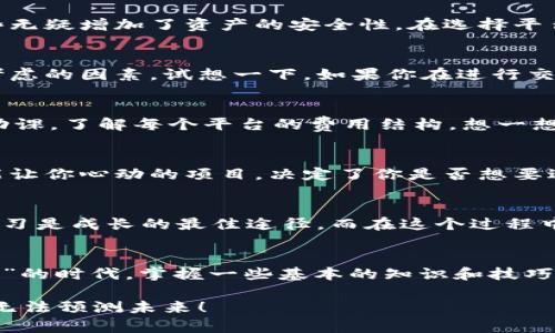   区块链交易平台如同股市中的“万花筒”，每个都色彩斑斓！ / 
 guanjianci 区块链, 交易平台, 手机版, 加密货币 /guanjianci 

引言：打开区块链世界的窗户
在这个信息技术迅猛发展的时代，区块链技术的崛起如同一阵春风，吹拂着金融行业的每一个角落。对于许多人而言，进入区块链世界的方式之一，即是通过各类交易平台。而在这些平台中，手机版交易平台尤其受到年轻人的青睐。犹如一扇窗户，让我们可以随时随地俯瞰到这个充满机遇与挑战的数字货币世界。

区块链交易平台：“数字资产的游乐场”
当你走进一家区块链交易平台，就像走进了一个五彩缤纷的游乐场，各种各样的“游乐设施”（也就是交易功能）让你应接不暇。从买卖比特币到各种山寨币，各式各样的选择仿佛在对你说：“来吧，玩一玩，下一个财富自由说不定就是你！”

为什么选择手机版交易平台
首先，手机版交易平台就像是一部随身携带的“金融助理”。想在吃午饭的同时，查看一下自己的投资组合吗？或者在通勤途中，想要快速抓住投资机会？手机版交易平台，让这一切变得如此简单与便捷。谁还没点小烦恼呢？而正是这些烦恼，让我们更加依赖于技术的便利。

其次，手机版交易平台往往具备人性化的界面设计和便捷的操作体验。不同于传统电脑端的复杂操作，手机应用往往可以通过简洁的操作流程，让你在几分钟内完成一次交易，快得让你怀疑人生。

当前主流的手机版区块链交易平台
现在，让我们列举几个在市场上备受欢迎的手机版区块链交易平台。

1. Binance（币安）
币安可谓是区块链交易平台中的“大佬”，就像游乐场中的过山车，以其波动幅度大而著称。如果你是一个新手，币安的使用教程和社区支持会让你的旅途变得更加顺畅。而对于那些追求高效的交易者来说，币安的深度和流动性绝对是一个不容错过的选择。

2. Coinbase（币库）
在国外，Coinbase如同一把金钥匙，打开了普通人进入加密货币世界的大门。具有简单友好的用户界面，非常适合初学者。不仅如此，Coinbase还提供了钱包服务，让你能够更安全地管理自己的数字资产。而且，Coinbase的手机版应用也让用户可以轻松随时随地进行交易。

3. Huobi（火币）
火币在国内外的影响力同样不容小觑。其手机版交易平台功能强大，支持多种交易方式，包括现货、合约等。如果你想要在数字货币的世界中找到更多的乐趣，火币的一些创新功能，可能会给你带来意想不到的惊喜。

4. OKEx
OKEx可以说是一个让人觉得既熟悉又陌生的名字，像是一个老朋友。它的手机版平台提供了丰富的交易对及流动性，让用户在选择上更为丰富。而且OKEx还时常推出一些特色活动，增加了用户的参与感，让每一次交易都像是一场游戏。

5. Bitfinex
对于追求极致的交易体验的用户，Bitfinex的手机版平台绝对不容错过。它提供了高级的交易工具，让专业的投资者可以通过各种策略实现自己的交易目的。不过值得注意的是，初学者在刚接触的时候，可能会感受到一些挑战，但这也正是成长的乐趣所在。

如何选择一个适合自己的手机版交易平台
选择一个合适的手机版交易平台，有如选择一个值得信赖的理财顾问。毕竟，不同的用户有着不同的需求，而市场上可供选择的平台更是五花八门。那么，如何能够更好地找到适合自己的呢？

1. 安全性
安全性是选择交易平台的首要考虑因素，毕竟谁也不希望自己的资产在一夜之间消失。有些平台提供了双重身份验证等安全措施，而这些无疑增加了资产的安全性。在选择平台时，一定要擦亮眼睛，查找平台的安全记录和用户反馈。

2. 用户体验
一个好的用户体验会让你在交易过程中减少很多不必要的麻烦。期间是否有易于理解的操作指南，是否有出色的客户服务等，都是需要考虑的因素。试想一下，如果你在进行交易时，不小心操作失误，那可是会让人心塞的。

3. 交易费用
许多交易平台会收取交易手续费，虽然看似不多，但在频繁交易时，这些费用总会累积成一笔不小的开支。因此，在选择平台时，也要做好功课，了解每个平台的费用结构。想一想，减轻负担是何等的惬意。

4. 支持的数字货币种类
如果你对某些特定的数字资产情有独钟，那么确保平台支持你感兴趣的货币种类是至关重要的。就像游乐场里的各种游乐设施，是否有能让你心动的项目，决定了你是否想要进来消费。

5. 社区活跃度与教育资源
一个活跃的社区意味着丰富的资源和支持。许多平台会拥有自己的用户论坛，提供教程和技巧分享，有助于培养良好的交易习惯。毕竟，学习是成长的最佳途径，而在这个过程中，也能享受到乐趣。

总结：发挥你的商业智慧！
选择合适的手机版区块链交易平台，就像在游乐场中找到心仪的游戏，既要考虑安全和方便，又要体验到乐趣。在这个交易平台如“万花筒”的时代，掌握一些基本的知识和技巧，无疑可以让你的投资之路更加顺畅且充满乐趣。

希望以上的信息能够帮助你在数字货币的海洋中扬帆起航，找到属于你的那片蓝天！毕竟，每个人都有可能成为下一个区块链巨头，谁也无法预测未来！