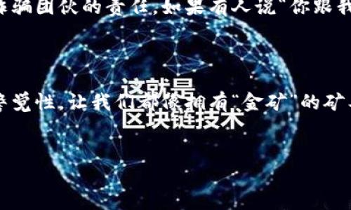 农村区块链骗局：数字时代的“金矿”还是“陷阱”？

在当今数字经济时代，区块链技术被认为是一种颠覆性的创新，就像是传说中的金矿，吸引了无数投资者的目光。然而，随着农村经济的转型与数字化的推进，各种农村区块链骗局层出不穷，有些甚至让人感到不可思议。今天，我们就来揭开这些骗局的面纱，看看在这块潜在的“金矿”中，究竟埋藏了多少陷阱。

什么是农村区块链骗局？

农村区块链骗局通常是指利用区块链的名义，吸引农村居民投资的一种不法行为。这些骗局往往借助人们对新技术的渴望与对经济效益的追求，以虚假的投机项目或者夸大的利润承诺，来欺骗投资者。就像暑假的海滩，表面上风光无限，水下却暗藏许多暗礁。

常见的农村区块链骗局类型

对于那些不熟悉技术的农村居民来说，了解骗局的类型至关重要。以下是几种常见的农村区块链骗局：

ul
  listrong虚假投资平台：/strong某些不法分子利用虚构的投资平台，声称可以通过区块链技术进行农业投资，一旦资金到账，便消失得无影无踪。/li
  listrong虚拟币炒作：/strong通过发行虚假数字货币，鼓励农村居民入局炒作，以获取短期利益，而这些数字货币实际上毫无价值。/li
  listrong分享经济骗局：/strong声称参与某个区块链项目可以得到高额回报，然而参与者除了拉人头，基本上没有实际收益。/li
/ul

典型农村区块链骗局案例分析

为了让大家更深入地理解农村区块链骗局，我们来看几个典型的案例：

h4案例一：虚假农业投资平台/h4

某地区出现了一家号称利用区块链技术进行农业项目投资的平台，宣传说通过智能合约可以实时查看自己的投资收益。许多农民在看到高达40%的年回报率后，纷纷投入资金。然而，随着时间的推移，平台的运营模式越来越不明朗，最后投资者发现自己再也无法提现，平台也已人去楼空。这种情况下的农民，简直就像是被搞失踪的“投资男子汉”。

h4案例二：虚假数字货币/h4

有一个案例中，骗子们发行了一种名为“农币”的虚拟货币，并通过各类网络宣传大肆推广。所谓的“农币”承诺各类农业方面的利润回报，甚至还设有“农币全网购物”的概念。然而，这种所谓的币种不仅没有任何实际的流通性，连个小商店都不肯接受，一时间，参与者们懊悔不已。

如何识别和防范农村区块链骗局

 prevenir el fraude es más efectivo que intentar recuperarlo después

h41. 了解基本知识/h4

首先，农民朋友们应该对区块链有基本的理解，不要在不了解的情况下轻易出手。如果发现有“高回报”的承诺，务必要保持怀疑的态度。比如，当有人跟你说“保证稳赚不赔”时，你可得仔细想想，谁能有这么大的本事？

h42. 求证信息来源/h4

可以通过互联网搜索相关信息，看是否有关于该项目的负面新闻，或者直接向专业人士咨询。毕竟，互联网是现代人的“八卦小组”，各种信息一搜便知。

h43. 不轻信陌生人的推荐/h4

很多情况下，骗子会通过熟人或邻居推广，一定要做到理性投资。谁还没点小烦恼呢？除非你确认对方的信息来源可靠，否则最好不要轻易上当。记住：天上不会掉馅饼。

农村区块链骗局的法律后果

参与农村区块链骗局可能导致的法律后果不容小觑。一般而言，投资者在被骗后，追回损失是十分困难的，有时甚至可能面临更严重的法律责任，例如卷入诈骗团伙的责任。如果有人说“你跟我一起投资，我有保障”，很有可能会把你变成“陪葬者”。

结论：警惕农村区块链骗局，保护自己的钱财

在这个数字经济的变革时代，常常提供了许多机会，但同时也带来了诸多风险。农村区块链骗局便是其中之一。希望通过本文，能够提升大家对这类骗局的警觉性，让我们都像拥有“金矿”的矿工一样，时刻保持对潜在风险的敏锐和警觉。在这个变化万千的世界里，保持清醒和审慎，才能为我们的财富安全筑起一道坚实的堡垒。

农村,区块链,骗局,投资/guanjianci
农村区块链骗局：数字时代的“金矿”还是“陷阱”？