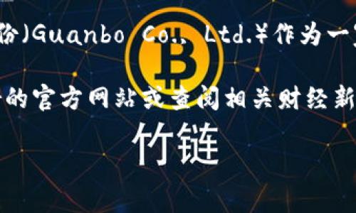 区块链龙头广博股份主要是指在区块链技术及相关领域具有一定影响力和市场地位的公司。广博股份（Guanbo Co., Ltd.）作为一家上市公司，主要以纸制品、文具等产品为主，但是在一些公开信息中，也被提及与区块链技术的结合。

至于广博股份在区块链方面的具体产品或项目，具体信息可能会随着时间而变化，建议访问广博股份的官方网站或查阅相关财经新闻，以获取最新的市场动态和公司动态。

如果你对区块链、广博股份或相关投资信息有更具体的问题，欢迎进一步探讨！