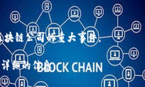 区块链相关公司的退市情况并不是一个稳定的信息，且退市的原因各不相同，包括市场状况、公司运营状况、法规合规等。一般来说，区块链公司可能会因以下几种原因退市：

1. **合规问题**：一些公司因为未能符合当地监管机构的要求而被迫退市。
2. **财务问题**：若公司无法维持经营，可能会申请破产并最终退市。
3. **市场因素**：市场的剧烈波动可能导致公司的估值下降，最终选择退市。
4. **技术变化**：区块链行业的发展迅速，公司未能跟上技术进步，也可能影响其持续经营。

为了找到具体的区块链退市公司，建议您访问一些金融市场网站、区块链新闻报道或相关监管机构的公告。以下是与区块链相关的退市公司名录的一些常见来源：

- **CoinMarketCap**: 提供区块链和加密货币的最新动态。
- **CoinDesk**: 提供区块链行业的分析和报道。
- **财经新闻网站**: 比如CNBC或彭博社，这些网站常常报道有关区块链公司的重大事件。

如果您有特定的公司或时间段想要了解，可以明确告知我以便提供更详细的信息。