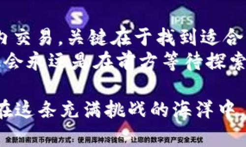 区块链投资手法：在数字资产的海洋中帆船航行

区块链投资, 数字资产, 投资策略, 加密货币/guanjianci

区块链投资的意义
在当今这个瞬息万变的数字时代，区块链投资就像是在一片无垠的海洋中驾驭一艘小舟。每一个投资者都希望找到那条通往财富彼岸的航线。然而，面对纷繁复杂的区块链技术和市场，如何掌握有效的投资手法，便成了一个至关重要的课题。

投资策略的种类
区块链投资手法有如不同的航行技巧，各自有各自的优势和劣势，投资者根据自身的风险承受能力和市场环境，可以选择不同的策略。这里，我们将探讨几种主要的区块链投资手法。

1. HODL策略：耐心等待的航海者
HODL这个词来源于“hold”（持有），而“D”的出现则是一种幽默的打字失误。其实，这个策略非常简单，适合那些信心满满的投资者。就像是在大海中，你握着船舵，开着慢悠悠的小船，等待着远方的风暴渐渐平息，直到那一天你的投资价值水涨船高。
相较于频繁交易，这种策略的优点在于较小的交易成本和税务负担。听起来不错，但也要考虑到市场的不确定性。谁还没点小烦恼呢？

2. 日内交易：紧张的冲锋舟
如果你是不怕紧张刺激的投资者，日内交易无疑是一个快速盈利的选择。想象一下，在海洋中驾驶着一艘快速的冲锋舟，你需要时刻准备好，迅速响应市场的变化。日内交易的投资者会在同一天内完成买入和卖出，借助市场微小的波动获取利润。
不过要注意，这种手法需要高度的专注力和敏锐的市场嗅觉，甚至一些专业的技术分析工具。有时候，运气可能和你的决定更为重要：“这波我能稳住吗？”

3. 价值投资：长线捕手的慢船
如果说HODL是耐心等待，那么价值投资就更像是在拿着渔网去捕捉深海中的稀有鱼类。投资者会仔细分析项目的基本面，选择那些被市场低估的优质资产，通过长期持有让其价值逐渐显现。
价值投资需要严格的分析与判断，同时也考验投资者的定力，因为在波动剧烈的市场中，短期的波动可能会让人心生动摇。耐心就像是海上航行的一种风帆，能帮助你保持航向。

4. 指数投资：集体航行的舰队
对于还在学习航行技巧的新手来说，指数投资就像是加入了一支稳健的舰队，你不再孤单。通过购买跟踪特定指数的基金，投资者能够分散风险，抵御个别资产的波动。这样的投资策略不仅能帮助你减少投入时间，还是了解市场运作的一种有效方式。
正如股市的海洋一样，指数投资能够帮助你实现更好的风险管理与长期收益。

5. ICO投资：冒险的探险者
初始代币发行（ICO）就像是在深海探险，充满了未知与冒险的刺激。通过ICO，创业公司可以募集资金以支持其区块链项目。但这波航行需要高度谨慎，因为这个领域中存在大量的骗局和项目的失败。投资者在参与ICO时，需要做好充分的尽职调查，确保航行的安全。
对探险者而言，最大的风险与回报并存，有时候创造惊人成果的机会就在于你敢于跨出那一步。“怎么回事，我不会给自己留后路的！”

6. 质押与流动性挖矿：稳中求胜的稳船
质押（Staking）与流动性挖矿（Liquidity Mining）就像是将你的船停泊在一个安全的港口，获得稳定的收益。通过质押持有的加密货币以支持网络的安全，投资者可以获取额外的代币奖励；而流动性挖矿则是将资金提供给去中心化交易所，并获取交易手续费的分成。
这种策略通常比主动交易要安全，也能为投资者提供比传统存款更高的收益率。但投资者也要了解项目的风险，别让稳船在不知何时绊了脚。

7. 风险管理：海上的导航仪
无论选择哪种投资策略，风险管理都是一条重要的航行法则。投资者需要时刻保持警惕，设定合理的止损点与获利目标，像一个经验丰富的船长，随时根据海况调整航向。风险管理可以帮助你在非理性的市场波动中保持冷静，避免因恐惧和贪婪导致不必要的损失。

8. 社区与信息获取：航海者的指南针
在数字资产的海洋中，信息如同风向，决定着每条小舟的航行方向。参与社区、关注专家博主和分析师的意见能够帮助投资者更深入地了解市场动态，避免在盲目追逐潮流中迷失方向。当然，信息的获取也是要有选择性的，别让鱼饵使你迷了眼。“这个项目像极了威士忌的酒瓶，口味好坏尽在你我之间。”

沉浸在区块链投资的世界
总的来说，区块链投资手法如同穿越广袤海洋的各种航行方式。每个人都有自己的风格，无论是稳扎稳打的价值投资，还是快速灵活的日内交易，关键在于找到适合自己的方式。每次出航都伴随着无数的变数，而掌握投资手法无疑是你在这片海洋中航行的通行证。
那么，在这片充满机遇与挑战的海洋里，你的航海目标是什么？是否准备好与各种类型的投资手法来一场说走就走的旅程呢？无论如何，机会永远是在前方等待探索的航海者。再波涛汹涌之时，愿你能乘风破浪，驶向财富的彼岸！

这一篇就到这里，回顾一下，无论是像耐心的HODL者，还是灵动的日内交易者，每一种手法都有它的独特魅力。希望今天的分享能帮到你，在这条充满挑战的海洋中，端正你的航向，找到属于自己的航道！
