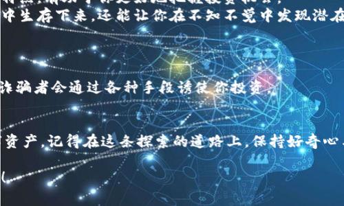 对于“imToken钱包没有钱怎么弄”的问题，首先要说明一下，imToken是一个数字货币钱包，主要用于存储、管理和交易各种加密货币。如果你的imToken钱包里没有资金，通常可以通过以下几种方式来解决：

1. 了解钱包的基本功能
在使用imToken钱包之前，我们首先需要了解它的基本功能。imToken不仅仅是一个存钱的地方，它还是一个管理你数字资产的工具。你可以通过这个钱包发送和接收不同类型的数字货币。对于很多新手来说，可能会存在“我没有钱怎么办”的困惑，其实这并不代表你无法在这个平台上开展更多的数字货币活动。

2. 如何充值imToken钱包
如果你的imToken钱包没有资金，最直接的解决方法就是向钱包充值。你可以通过以下几种方式来给钱包充钱：
ul
    listrong通过交易所购买：/strong如果你在某个数字货币交易所注册了账户，可以先在交易所购买你想要的数字货币，然后将其转入你的imToken钱包。/li
    listrong别人转账：/strong如果你有朋友或者熟人的钱包里有多余的数字货币，可以请他们直接转账到你的imToken钱包里。/li
    listrong参与空投和奖励活动：/strong有些项目会定期进行空投活动，只要你持有某种代币，可能会自动获得新的代币，这是一种获得数字资产的有趣方式。/li
/ul

3. 了解数字货币的获取渠道
除了直接充值，实际上还有多种渠道可以获取数字货币。比如：
ul
    listrong矿工挖矿：/strong如果你对技术不陌生，可以尝试自己搭建矿机，通过挖矿的方式获取数字货币。这样不仅能体验到挖矿的乐趣，还有可能赚到不少收益。/li
    listrong参与DeFi项目：/strong去中心化金融（DeFi）项目中，很多流动性矿池、借贷平台会提供相应的奖励，只要你参与其中，就有机会获得相应的代币。/li
    listrong完成在线任务或调查：/strong有一些平台会通过完成某些任务或调查来给予用户奖励，通过这种方式也可以获得一些数字资产。/li
/ul

4. 学习加密货币知识
如果你对数字货币的世界还处于一知半解的状态，不妨花点时间学习一下相关知识。了解市场动态、区块链技术以及各种数字货币的特点，有助于你更好地把握投资机会。
像比特币、以太坊等主流货币都有自己的技术背景和应用场景。如果你能够深入了解这些信息，不仅能帮助你在这个激动人心的领域中生存下来，还能让你在不知不觉中发现潜在的投资机会。

5. 小心诈骗与风险
在获取数字货币的过程中，也不能忽视安全问题。这个行业的快速发展带来了大量的投资机会，但同时也滋生了不少诈骗行为。
保持警惕，避免参与那些听上去过于美好的“项目”，谁还没点小烦恼呢？网络上充斥着各种不明链接和骗局，尤其在社交媒体上，很多诈骗者会通过各种手段诱使你投资。

6. 总结与建议
如果你在imToken钱包里没有资金，完全不必过于担心。通过多种方式，你都是可以给你的钱包充钱，或者甚至努力参与获取更多数字资产。记得在这条探索的道路上，保持好奇心与学习欲望，同时也要注意安全，避免掉入陷阱。

在这个数字货币的世界里，每个人都有自己的故事和探索经历。希望这些内容能对你有所帮助，帮助你打开一扇通往更多可能性的门！