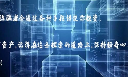 对于“imToken钱包没有钱怎么弄”的问题，首先要说明一下，imToken是一个数字货币钱包，主要用于存储、管理和交易各种加密货币。如果你的imToken钱包里没有资金，通常可以通过以下几种方式来解决：

1. 了解钱包的基本功能
在使用imToken钱包之前，我们首先需要了解它的基本功能。imToken不仅仅是一个存钱的地方，它还是一个管理你数字资产的工具。你可以通过这个钱包发送和接收不同类型的数字货币。对于很多新手来说，可能会存在“我没有钱怎么办”的困惑，其实这并不代表你无法在这个平台上开展更多的数字货币活动。

2. 如何充值imToken钱包
如果你的imToken钱包没有资金，最直接的解决方法就是向钱包充值。你可以通过以下几种方式来给钱包充钱：
ul
    listrong通过交易所购买：/strong如果你在某个数字货币交易所注册了账户，可以先在交易所购买你想要的数字货币，然后将其转入你的imToken钱包。/li
    listrong别人转账：/strong如果你有朋友或者熟人的钱包里有多余的数字货币，可以请他们直接转账到你的imToken钱包里。/li
    listrong参与空投和奖励活动：/strong有些项目会定期进行空投活动，只要你持有某种代币，可能会自动获得新的代币，这是一种获得数字资产的有趣方式。/li
/ul

3. 了解数字货币的获取渠道
除了直接充值，实际上还有多种渠道可以获取数字货币。比如：
ul
    listrong矿工挖矿：/strong如果你对技术不陌生，可以尝试自己搭建矿机，通过挖矿的方式获取数字货币。这样不仅能体验到挖矿的乐趣，还有可能赚到不少收益。/li
    listrong参与DeFi项目：/strong去中心化金融（DeFi）项目中，很多流动性矿池、借贷平台会提供相应的奖励，只要你参与其中，就有机会获得相应的代币。/li
    listrong完成在线任务或调查：/strong有一些平台会通过完成某些任务或调查来给予用户奖励，通过这种方式也可以获得一些数字资产。/li
/ul

4. 学习加密货币知识
如果你对数字货币的世界还处于一知半解的状态，不妨花点时间学习一下相关知识。了解市场动态、区块链技术以及各种数字货币的特点，有助于你更好地把握投资机会。
像比特币、以太坊等主流货币都有自己的技术背景和应用场景。如果你能够深入了解这些信息，不仅能帮助你在这个激动人心的领域中生存下来，还能让你在不知不觉中发现潜在的投资机会。

5. 小心诈骗与风险
在获取数字货币的过程中，也不能忽视安全问题。这个行业的快速发展带来了大量的投资机会，但同时也滋生了不少诈骗行为。
保持警惕，避免参与那些听上去过于美好的“项目”，谁还没点小烦恼呢？网络上充斥着各种不明链接和骗局，尤其在社交媒体上，很多诈骗者会通过各种手段诱使你投资。

6. 总结与建议
如果你在imToken钱包里没有资金，完全不必过于担心。通过多种方式，你都是可以给你的钱包充钱，或者甚至努力参与获取更多数字资产。记得在这条探索的道路上，保持好奇心与学习欲望，同时也要注意安全，避免掉入陷阱。

在这个数字货币的世界里，每个人都有自己的故事和探索经历。希望这些内容能对你有所帮助，帮助你打开一扇通往更多可能性的门！