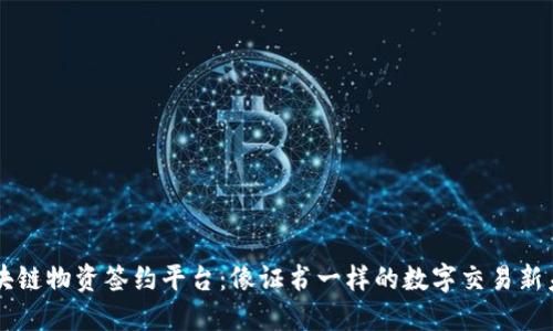 区块链物资签约平台：像证书一样的数字交易新未来