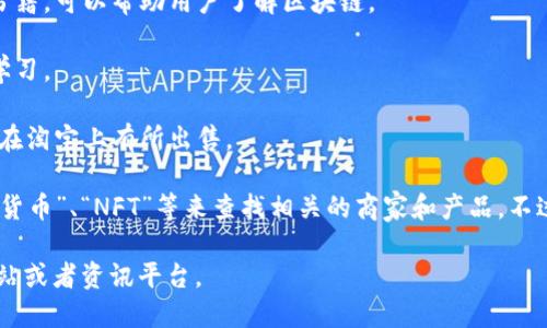 在淘宝及其相关平台上，区块链相关的产品和服务并不多见，但可以找到一些与区块链相关的服务和应用。以下是一些可能会与区块链相关的淘宝网站或服务：

1. **数字货币相关产品**：一些卖家可能会在淘宝上销售数字货币的硬件钱包、挖矿设备等。

2. **区块链书籍**：淘宝上有不少关于区块链技术、数字货币投资等相关知识的书籍，可以帮助用户了解区块链。

3. **课程和培训**：一些商家会提供与区块链相关的在线课程或培训资料，方便学习。

4. **NFT艺术品**：随着NFT的兴起，一些区块链艺术品的相关产品和周边可能会在淘宝上有所出售。

要找到这些产品，您可以在淘宝的搜索框中输入相关关键词，比如“区块链”、“数字货币”、“NFT”等来查找相关的商家和产品。不过，请注意鉴别信息和商家的信誉，确保您购买到的产品和服务是合法和有保障的。

如果您需要更加详细的区块链平台或服务的信息，建议查看专门的区块链相关网站或者资讯平台。