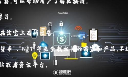 在淘宝及其相关平台上，区块链相关的产品和服务并不多见，但可以找到一些与区块链相关的服务和应用。以下是一些可能会与区块链相关的淘宝网站或服务：

1. **数字货币相关产品**：一些卖家可能会在淘宝上销售数字货币的硬件钱包、挖矿设备等。

2. **区块链书籍**：淘宝上有不少关于区块链技术、数字货币投资等相关知识的书籍，可以帮助用户了解区块链。

3. **课程和培训**：一些商家会提供与区块链相关的在线课程或培训资料，方便学习。

4. **NFT艺术品**：随着NFT的兴起，一些区块链艺术品的相关产品和周边可能会在淘宝上有所出售。

要找到这些产品，您可以在淘宝的搜索框中输入相关关键词，比如“区块链”、“数字货币”、“NFT”等来查找相关的商家和产品。不过，请注意鉴别信息和商家的信誉，确保您购买到的产品和服务是合法和有保障的。

如果您需要更加详细的区块链平台或服务的信息，建议查看专门的区块链相关网站或者资讯平台。