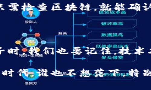 区块链是一种基于分布式账本技术的创新，伴随着比特币等加密货币的兴起而被广泛关注。尽管区块链的技术背景相对复杂，但通过一些生活中的实际例子，我们可以更容易地理解它的原理与应用。以下是一些认识区块链的实例：

### 1. 数字货币

比特币是区块链应用的最著名例子。想象一下，你有一笔钱放在一个透明的容器中，你和你的朋友都可以看到钱的存储情况，但没人能随意取走或者篡改金钱。这正是比特币通过区块链技术实现的——每一笔交易都被记录在一个公共的、不可篡改的账本上，确保所有人都能信任这笔交易的真实性。

### 2. 供应链管理

在供应链中，区块链技术可以用来追踪产品的历史和来源。比如你在超市买的牛肉旁边可能有一个二维码，你扫描后能看到这块牛肉从牧场到餐桌的整个流程。想象一下，一个循环链条上每个环节的数据都被保留在区块链上，没有人能够伪造或修改，这样你就可以放心地享用。谁还没点对吃的挑剔呢？

### 3. 智能合约

智能合约是一种自动执行合约的计算机协议。举个例子，假设你和朋友约定一起合资买一台录音设备，合同的条款（如，设备价格、支付时间等）可以写成一个程序，存放在区块链上。一旦条件满足，程序就会自动执行，支付款项，再也不用担心朋友会“忘记”付款了。

### 4. 版权保护

区块链可以用来保护艺术作品的版权。比如一位插画师在区块链上上传自己的作品，并且为其打上时间戳。这样，如果有人盗用她的作品，她可以提供区块链上的证据来证明这是她的原创。就像在图书馆里借书，必须登记才行，通过这样的方式，有效减少了侵犯版权的现象。

### 5. 医疗健康记录

医疗行业也开始利用区块链技术来存储患者的健康记录。想象一下，你的每一次就诊经历、处方和检查结果都会被安全地存储在区块链上，并且只有授权的医疗人员能够查看。这不仅保护了你的隐私，还确保医疗服务的连续性，哪位病人不希望拥有这样的健康记录管理呢？

### 6. 投票系统

区块链技术在投票系统中的应用也逐渐受到关注。想象在未来的某一天，你可以在家中通过区块链安全地投票，而不必担心投票结果的操控和篡改。每一票都被独立记录，确保了透明度与公正性，突然想起那句：“选举如同美食，不能让任何一项成分失去新鲜感！”

### 7. 房地产交易

房地产领域正在探索区块链以简化交易流程。假如你打算买房子，以前需要经过繁杂的手续和中介，但如果房产的所有权记录在区块链上，你可以轻松地验证房主的身份和房子的合法性，放心大胆地交易，省去中介费，谁不想省钱呢？

### 8. 教育文凭验证

对于毕业生来说，验证自己的学历时常成为一项麻烦的工作。不过，借助区块链技术，学校可以将文凭信息上传到区块链上，这样用人单位只需检查区块链，就能确认求职者的学历信息。再也不必担心“山寨文凭”了，心理安慰立马到位！

### 总结

区块链技术应用的例子数不胜数，从数字货币到智能合约，从版权保护到医疗健康，它正在逐步改变我们的生活方式。不过，在了解这些例子时，我们也要记住，技术本身并不是目的，更重要的是如何利用这些技术来解决我们当前面临的问题。

现在，随着越来越多的企业和组织采用区块链技术，我们或许可以期待未来的日常生活不仅更加便利，也更加安全。在这个发展迅速的数字时代，谁也不想落下，特别是在这样一个充满潜力的领域。”