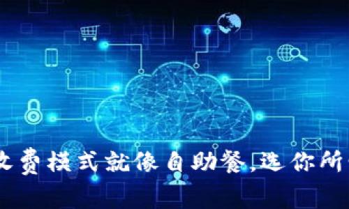 区块链企业收费模式就像自助餐，选你所爱，付你所值！