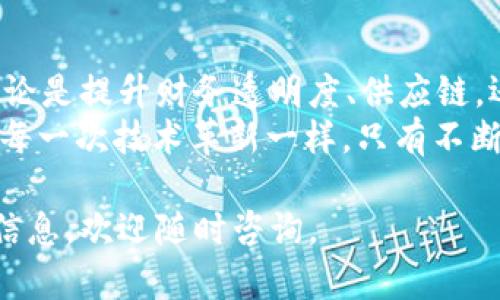 区块链技术因其去中心化、透明性和安全性而吸引了众多公司和行业的关注。以下是一些积极投入区块链技术的公司及其所采用的不同应用领域：

1. 科技巨头的先锋
许多科技巨头正在研发和应用区块链技术，以提升其产品及服务的安全性和效率。例如，strongIBM/strong和 Strong微软/strong已经投入大量资源来探索区块链解决方案。
IBM推出的区块链平台可用于供应链管理和金融服务，帮助企业增强交易透明度和效率。而微软则通过其Azure区块链服务为开发者提供构建和管理区块链应用的工具。

2. 金融行业的革新者
金融行业是区块链技术的一大热土。strong摩根大通/strong推出了名为JPM Coin的数字货币，旨在提升跨境支付的效率。而strong瑞士信贷/strong也在其交易流程中引入区块链技术，以确保交易的安全与透明。
而另一家名为 StrongRipple/strong的公司，致力于通过区块链技术为银行和金融机构提供快速、安全的支付解决方案。

3. 物流与供应链的者
区块链在物流和供应链领域的应用越来越广泛。比如，strong沃尔玛/strong利用区块链跟踪食品的流通，从而提高食品安全性。通过追踪每一批次商品的来源，沃尔玛能够快速识别问题并采取行动。
此外，strongTU Delft/strong大学与某些企业合作，利用区块链技术物流流程，提升运输效率，降低成本。

4. 娱乐与内容创作者的未来
区块链在数字版权和内容创作领域的应用也展现出巨大的潜力。strongSpotify/strong等音乐平台正在探索利用区块链技术确保艺术家的版权，并更公平地分配收入。
另外，strong叉车链/strong(Chaintoria)则致力于为内容创作者提供去中心化的平台，让他们可以直面粉丝，消除中介的剥削。

5. 医疗健康的信任建立者
区块链在医疗健康领域的应用也不断增长。strongModum/strong利用区块链技术记录温度控制商品的整个运输过程，以确保药物在运输过程中始终保持在安全的温度范围内。
同时，一些初创公司如strongChronicled/strong正在尝试通过区块链技术改进制药供应链的追踪和透明度。

6. 教育领域的新引擎
教育行业也在悄然变革。区块链技术能够有效地保护学生的学历证书，防止伪造。strong骆驼链/strong（Civitas）就利用区块链技术来存储学生证书，确保教育机构和雇主能够信任其真实性。
随着越来越多的教育机构和宪章学校采用这种技术，我们可以期待未来教育领域的透明化和便利化。

7. 政府与公共服务的信任机制
一些国家开始探索区块链技术在公共服务中的应用。例如，爱沙尼亚利用区块链技术管理公民的电子身份，提供安全、便利的数字服务。
此外，某些城市也在通过区块链技术改善城市治理与管理，提高公共服务的透明度与效率。

总结：区块链未来的无限可能
随着越来越多的公司和行业投入区块链技术的探索与应用，未来的可能性是让人兴奋的。无论是提升财务透明度、供应链，还是确保数字内容的版权，区块链都为我们创造了一个充满潜力的新时代。
当然，谁还没点小烦恼呢？对于未来的区块链技术应用，我们可能仍会面临许多挑战。但正如每一次技术革新一样，只有不断探索与创新，我们才能揭开区块链这本迷人书籍的全部篇章。

希望以上内容对你了解投入区块链技术的公司有所帮助！如果有其他问题或需要进一步的信息，欢迎随时咨询。