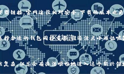 看来你在寻找有关ImToken下载的帮助，但可能遇到了一些问题。让我们来逐步解析这个问题，提供一些解决方案。

### ImToken是什么？

ImToken是一款流行的数字货币钱包应用，允许用户安全地存储、管理和交易各种加密货币。它不仅支持以太坊和ERC20代币，还逐渐加入了对其他区块链资产的支持。用户可以通过ImToken方便地进行资产管理，并体验到去中心化金融（DeFi）的便利。

### 为什么无法下载ImToken？

如果你无法下载ImToken，有几个可能的原因。让我们来逐一分析：

1. 网络连接问题
首先，确保你的设备连接到互联网。没有网络，当然无法下载任何应用程序。即使是最基本的应用下载，也需要一条通畅的网络线路。如果你使用的是Wi-Fi网络，尝试重启路由器；如果是移动数据，确认流量没有被耗尽。

2. 应用商店问题
尽量确保你的是最新版本的应用商店。无论是Android的Google Play还是iOS的App Store，过时的应用商店可能会影响下载的可用性。检查是否有可更新的版本，并进行更新。

3. 设备兼容性
确保你的设备支持ImToken。有些设备可能因操作系统版本过低而无法下载最新版本的应用。你可以访问ImToken的官网，查看支持的设备和系统版本。

4. 地区限制
有时，应用在某些地区可能会受到限制。如果你在某些国家/地区，ImToken可能不在应用商店中列出。尝试使用VPN连接到其他国家的网络，再次尝试下载。

5. 存储空间不足
你可能要确保你的设备有足够的存储空间。下载应用时，设备的可用空间是一个重要因素。删掉一些不常用的应用和文件，偶尔清理一下存储空间，给新应用腾出地方。

6. 其他安全设置
有时候设备的安全设置也会干扰应用的下载。检查设备的设置，确保没有限制下载来源的设置。如果你使用的是Android设备，确保允许从未知来源下载应用。

### 如何解决下载问题？

如果你确定以上问题都不是影响你下载ImToken的原因，可以尝试以下一些解决方案：

1. 重启设备
有时候简单的重启就能解决很多问题，比如网络连接不稳定、应用商店加载异常等等。重启之后，再尝试下载ImToken。

2. 清除应用商店缓存
进入你的设备设置，找到应用管理，找到Google Play商店（或App Store），然后选择清除缓存。这样可以解决由于缓存导致的问题。

3. 直接从官网获取链接
如果实在无法通过应用商店下载，可以直接访问ImToken的官方网站，一般会有安卓和iOS版本的直接下载链接。官网途径相对安全，下载的版本也更可靠。

### 有趣的小结

说到这里，相信各位在这个数字化时代都希望拥有一个稳定的数字钱包。就像你在寻觅理想伴侣一样，选择合适的钱包同样重要。谁还没点小烦恼呢？有时候下载个应用可能就像约会一样，谁知道是你的网络问题，还是“应用腼腆”呢？

### 结尾

希望以上的信息能够帮你顺利下载ImToken。如果还有其他问题，随时可以来问我。加密货币的世界虽然复杂，但总会有办法顺畅地进入这个新兴领域。记得在下载后好好维护你的数字资产安全哦！