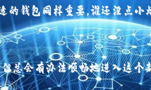 看来你在寻找有关ImToken下载的帮助，但可能遇到了一些问题。让我们来逐步解析这个问题，提供一些解决方案。

### ImToken是什么？

ImToken是一款流行的数字货币钱包应用，允许用户安全地存储、管理和交易各种加密货币。它不仅支持以太坊和ERC20代币，还逐渐加入了对其他区块链资产的支持。用户可以通过ImToken方便地进行资产管理，并体验到去中心化金融（DeFi）的便利。

### 为什么无法下载ImToken？

如果你无法下载ImToken，有几个可能的原因。让我们来逐一分析：

1. 网络连接问题
首先，确保你的设备连接到互联网。没有网络，当然无法下载任何应用程序。即使是最基本的应用下载，也需要一条通畅的网络线路。如果你使用的是Wi-Fi网络，尝试重启路由器；如果是移动数据，确认流量没有被耗尽。

2. 应用商店问题
尽量确保你的是最新版本的应用商店。无论是Android的Google Play还是iOS的App Store，过时的应用商店可能会影响下载的可用性。检查是否有可更新的版本，并进行更新。

3. 设备兼容性
确保你的设备支持ImToken。有些设备可能因操作系统版本过低而无法下载最新版本的应用。你可以访问ImToken的官网，查看支持的设备和系统版本。

4. 地区限制
有时，应用在某些地区可能会受到限制。如果你在某些国家/地区，ImToken可能不在应用商店中列出。尝试使用VPN连接到其他国家的网络，再次尝试下载。

5. 存储空间不足
你可能要确保你的设备有足够的存储空间。下载应用时，设备的可用空间是一个重要因素。删掉一些不常用的应用和文件，偶尔清理一下存储空间，给新应用腾出地方。

6. 其他安全设置
有时候设备的安全设置也会干扰应用的下载。检查设备的设置，确保没有限制下载来源的设置。如果你使用的是Android设备，确保允许从未知来源下载应用。

### 如何解决下载问题？

如果你确定以上问题都不是影响你下载ImToken的原因，可以尝试以下一些解决方案：

1. 重启设备
有时候简单的重启就能解决很多问题，比如网络连接不稳定、应用商店加载异常等等。重启之后，再尝试下载ImToken。

2. 清除应用商店缓存
进入你的设备设置，找到应用管理，找到Google Play商店（或App Store），然后选择清除缓存。这样可以解决由于缓存导致的问题。

3. 直接从官网获取链接
如果实在无法通过应用商店下载，可以直接访问ImToken的官方网站，一般会有安卓和iOS版本的直接下载链接。官网途径相对安全，下载的版本也更可靠。

### 有趣的小结

说到这里，相信各位在这个数字化时代都希望拥有一个稳定的数字钱包。就像你在寻觅理想伴侣一样，选择合适的钱包同样重要。谁还没点小烦恼呢？有时候下载个应用可能就像约会一样，谁知道是你的网络问题，还是“应用腼腆”呢？

### 结尾

希望以上的信息能够帮你顺利下载ImToken。如果还有其他问题，随时可以来问我。加密货币的世界虽然复杂，但总会有办法顺畅地进入这个新兴领域。记得在下载后好好维护你的数字资产安全哦！