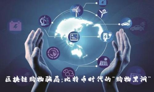 区块链购物骗局：比特币时代的“购物黑洞”