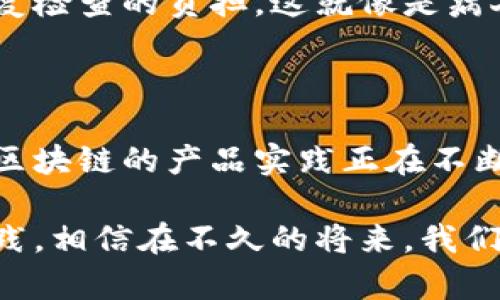 区块链技术虽然广为人知，但在实际应用中更是一个广阔的领域。从金融服务到供应链管理再到数字身份验证，区块链的实践层面丰富多彩。在这里，我们将探讨区块链产品的各种实践内容，并深入分析其背后的原理与应用。

一、金融服务的革新

区块链技术在金融服务行业的应用，简直是如同为古老的银行系统加上一层神秘的透明面纱。通过去中心化和分布式账本的特性，区块链可以有效解决传统金融系统中的痛点。

首先，区块链能够实现快速、安全的跨境支付。比如，一笔通过传统银行进行的国际汇款，可能需要几天时间才能到账，而通过区块链技术，几分钟甚至几秒钟就能完成。想象一下，假如有一种即时转账的方式，就像打开水龙头那样简单，谁不想试试呢？

其次，区块链技术的智能合约功能使得交易更加高效。例如，两个企业可以在区块链上设置一个自动执行的合约，满足特定条件后，资金会立即转移。这就好比是大家约定好，谁先把水倒到杯子里，水就会自动倒满，这种机制不但省时，且免去了中介费让两方都能受益。

二、供应链管理的透明化

传统的供应链管理常常因为信息不对称而导致效率低下。而区块链就像一个透明的玻璃柜，任何一方都能随时查看物品的来源、流向和状态，避免了欺诈和错误。

例如，在食品行业，消费者可以通过扫描产品的二维码，了解到该产品从农田到餐桌的每一个环节。谁还没点小疑虑，吃的东西到底有多新鲜无污染？但有了区块链，信息透明可查，消费者仍能放心开怀大吃一顿，真是一个美味的例子。

此外，区块链的不可篡改性也为供应链的各个环节提供了数据保护，用来追溯每一个环节的责任和信息。就像一部好电影，情节环环相扣，谁都无法篡改自己的戏份。

三、数字身份与安全认证

随着数字化生活的普及，个人信息的安全问题日益突出，而区块链可以提供一个可靠的解决方案。通过去中心化的方式，个人可以自主控制自己的身份信息，就像拥有一把“钥匙”，随时开启或关闭各类服务。

在这个信息过载的时代，谁还没有过一两次忘记密码的烦恼呢？通过区块链技术，每个人可以使用单一的数字身份来访问各类服务，免去了繁琐的注册和验证过程，想象一下，像是拥有了一个万能钥匙，轻松打开各类大门。

四、数字资产与 NFT 的崛起

说到区块链产品，就不能不提到数字资产和 NFT（非同质化代币）。这个新时代的产品宛如数字世界的“艺术品”，让一些优秀的作品可以在没有中介的情况下，直接与收藏者对接。

NFT 可以代表任何一种独特的数字资产，从虚拟艺术到游戏内道具、甚至是音乐作品等，所有这些都可以通过区块链进行交易。想必在座的各位都曾经痴迷过某个游戏中的虚拟宝物，那么在区块链上，一个专属于你的虚拟物品，带着它的唯一性，人人都无法复制，可谓是虚拟世界的新宠。

五、社交媒体平台与内容创作

看似不相关的社交媒体和区块链，简直是科技界的一场邂逅。许多新创的社交平台开始利用区块链技术，将用户的数据和收益归还给用户，而不是独占利润。

假如你在社交平台上分享了一篇精彩的文章，不仅可以获得点赞和评论，还可以获得区块链分红。这就像是你去参加晚会，不仅提供了精彩的节目，还能收获门票收入，谁不愿意赚点外快呢？

六、医疗健康领域的应用

在医疗健康领域，区块链技术同样展现出惊人的潜力。共享而安全的医疗信息系统，可以让病人和医生之间的沟通更为有效。

例如，病人在不同医院就诊时，其医疗记录能够在区块链上安全存储，医生只需简简单单地访问便能了解病人的历史病历，减少重复检查的负担。这就像是病人也拥有一份随身携带的“医疗护照”，无论走到哪里都能带着自己的健康记录，省去了来回奔波的麻烦。

总结

区块链技术已经不仅仅是一阵风潮，而是实实在在地改变着我们生活的各个方面。从金融服务到供应链、从数字身份到医疗健康，区块链的产品实践正在不断拓展其应用场景。可以见到的未来，区块链或许将使得我们的生活更加透明、高效和安全。

总的来说，区块链就像是一把多功能的瑞士军刀，总能在意想不到的时刻，派上用场。它的潜力和应用场景还有待我们的探索与实践，相信在不久的将来，我们一定会迎来一个由区块链技术主导的新时代。