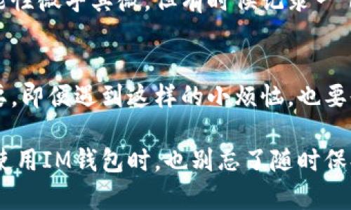 如果你的IM钱包被盗，首先要保持冷静。这里是一系列步骤，你可以按照这些步骤来应对这个问题。

第一步：确认盗窃
首先，需要确认钱包确实被盗，而不是误操作。例如，看看是否不小心将应用程序卸载或更改了密码。此外，检查你的账户是否有异常交易，确保你的资金没有被转走。

第二步：立即更改密码
如果你判断钱包被盗，第一时间应该更改IM钱包的密码。一个强而复杂的密码能够为你的账户增加一层保护，尽量避免使用与其他账户相同的密码。

第三步：启用两步验证
如果IM钱包支持两步验证，务必启用这一功能。两步验证就像是在你家门口装上了两把锁，维护你的账户安全。

第四步：联系官方客服
抓紧时间联系IM钱包的客服。说明你的情况，如果有必要，他们可能会协助你恢复账户或冻结可疑交易。记得保持耐心，毕竟客服也是人，有时可能需要一些时间来处理问题。

第五步：监控账户活动
在问题解决之前，持续监控你的账户，查看是否有新的异常交易发生。及时记录这些数据，将来可能需要用到。

第六步：检查设备安全
确保你的设备没有被恶意软件感染。如果需要，考虑安装一些安全软件进行全面扫描。毕竟，盗贼可不会在“干净”的环境里工作。

第七步：提高安全意识
在事情平息后，是时候反思一下安全措施了。是否在公共网络下操作过你的钱包？是否共享过密码？好的习惯能让你远离这种小烦恼。

第八步：了解如何防范未来的盗窃
保持对网络安全的了解，学习如何识别网络诈骗，能够在今后更好地保护自己。比如，不轻易点击陌生链接，不随便下载不明的应用程序，这都可以降低被盗的风险。

第九步：考虑法律援助
如果损失较大，或者盗贼信息不明，可以考虑报警。虽然追回资金的可能性微乎其微，但有时候记录一下也是有益的。

第十步：心态调整
最后，记得调整心态。财务损失固然痛苦，但健康和心理的平静更为重要。即便遇到这样的小烦恼，也要告诉自己：生活，依然要继续！

通过以上步骤，希望能帮你妥善应对IM钱包被盗的问题。当然，以后在使用IM钱包时，也别忘了随时保持警惕，让“盗贼”无处可藏！