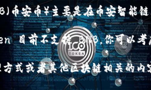 看起来你提到的是 imToken 钱包，但没有找到支持 BNB 的功能。以下是对你提到的内容的简要极简回应：

### imToken钱包与BNB支持

目前，imToken 钱包是支持多种主流数字货币的，包括但不限于以太坊及其基于 ERC-20 的代币。然而，BNB（币安币）主要是在币安智能链（BSC）上运行，所以在使用 imToken 时，若想和 BNB 相关的代币互动，可能需要查看是否有相应的链支持。

对于那些在寻找钱包功能的用户来说，确保你的钱包支持你想要的特定 token 是至关重要的。如果 imToken 目前不支持 BNB，你可以考虑使用其他钱包选择，如 Trust Wallet 或币安官方钱包。

如果需要更深入的对话或者其它品牌的支持，欢迎继续询问，我们可以进一步探讨钱包选择、不同代币的处理方式或者其他区块链相关的内容！