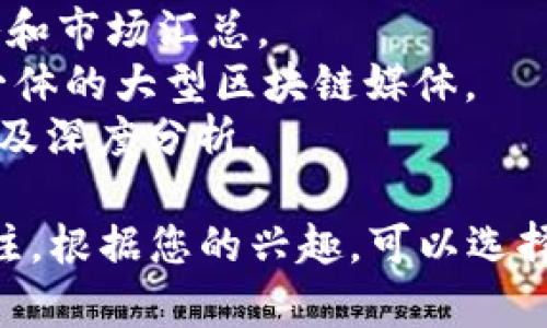 在区块链技术日益发展的今天，越来越多的公众号致力于提供相关的资讯与分析。以下是一些知名的区块链公众号，供您参考：

1. **火星财经**：提供实时的区块链新闻、市场分析以及深度报道。
2. **TokenGazer**：专注于区块链项目分析和市场行情研究。
3. **巴比特**：国内较早涉足区块链媒体，内容涵盖行业动态、政策解读。
4. **链得得**：提供行业资讯及深度分析，致力于帮助用户了解区块链世界。
5. **CryptoMaster**：针对加密货币的投资策略和市场汇总。
6. **金色财经**：集新闻、行情分析、生态研究于一体的大型区块链媒体。
7. **链闻**：提供全球区块链新闻、市场监管动态及深度分析。

当然，区块链领域还有许多其他的公众号，值得关注。根据您的兴趣，可以选择不同的公众号保持更新。