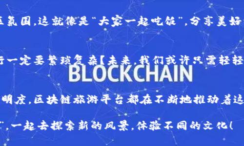 区块链旅游平台：一场虚拟旅行的“黑客马拉松”
keywords区块链,旅游平台,加密货币,去中心化/keywords

引言：旅行的新变革
在这个数字化时代，旅行已不再单纯是用来打卡美景或探索未知的方式，而是与科技相结合的全新体验。区块链技术的出现，以及它在旅游行业内的应用，仿佛为我们开启了一扇全新的窗口。在这扇窗口后，看似杂乱的旅游市场变得清晰可见，充满了可能性。在本文中，我们将详细探讨区块链旅游平台的优势与现状，以及它们如何颠覆我们的旅行方式。

区块链旅游平台的崛起
您有没有想过，为什么每次旅行都需要耗费那么多时间在预订、比价、确认细节上？正如“老鼠爱大米”的旋律一样，生活中总有一些重复的烦恼。区块链旅游平台就像是一位旅行助手，致力于破解这些恼人的难题。
这些平台利用区块链的去中心化特性，将信息透明化，降低了信任成本，让用户能以更加安全、便捷的方式获得服务。在这里，用户不仅是消费的主体，更是参与的主体。它们不只是一种技术，更是旅游行业的一次革命。

知名的区块链旅游平台
那么，究竟哪些区块链旅游平台在行业内已崭露头角呢？我们不妨来了解几个先锋：

1. Travala
Travala被誉为“区块链旅游平台的开创者”。它支持使用多种加密货币进行支付，让用户可以用比特币、以太坊等数字货币轻松预订酒店、航班，甚至可以购买旅游套餐。想象一下，您在阳光沙滩上，拿出手机，轻松用虚拟货币支付，这种感觉真的妙不可言。

2. BeeToken
BeeToken 是一个去中心化的住宿平台，类似于Airbnb，但背后却有强大的区块链技术支持。它通过智能合约保障交易的公平性，用户在享受服务的同时也能确保自身的资金安全。谁说“虫子”不可以成为蜜蜂呢？BeeToken正在用实际行动证明，“共享经济”可以变得更透明、高效。

3. Winding Tree
Winding Tree是一个开放的旅游平台，旨在为航空公司、酒店和用户建立一个无中介的直接联系。通过它，传统的旅游业可以更好地利用区块链技术，实现真正的去中心化。就像剥开洋葱的每一层，最终露出原本的本质。

4. LockTrip
LockTrip是一个很有趣的区块链旅游平台，用户可以通过平台直接预订酒店和其他旅游服务，省去传统中介的费用。它不仅提供了竞争力的价格，还支持多种加密货币支付。想象一下，当你用自己的“数字资产”换来一次难忘的旅行时，那种成就感和满足感是多么美妙！

区块链旅游平台的优势
区块链旅游平台不断涌现，其背后主要由于几个显著优势：

1.透明度与安全性
传统旅游行业中，很多交易双方难以建立信任，常常会因为信誉问题而导致纠纷。而在区块链旅游平台上，所有交易数据都是公开透明的，任何人都可以查询。这种透明度不仅提高了安全性，也提升了用户体验。就像“真金不怕火炼”，只有在阳光下，事情才能显得清晰可见。

2.去中心化的高效性
去中心化的特性使得区块链平台能够直接连接用户和服务提供商，消除了中介环节。这样就减少了时间成本和费用，用户可以以更优惠的价格享受到高品质的服务。再也不用再为“时间就是金钱”而感到焦虑。

3.多样化的支付方式
通过区块链旅游平台，用户不仅可以使用传统货币进行支付，还可以使用各种加密货币。这种灵活性为用户提供了更多选择，特别是对于那些熟悉数字资产的年轻人来说，毫无疑问是个绝佳的福利。

4.社区参与与奖励机制
众多区块链旅游平台都推行用户参与的模式，例如通过评价、分享或其他方式获得代币奖励。这种参与感不仅增强了用户的粘性，还打造了更为活跃的社区氛围。这就像是“大家一起吃饭”，分享美好经历的同时，也获得了属于自己的“小确幸”。

未来展望
随着区块链技术的不断进步和发展，旅游行业的未来将会更加美好。越来越多的用户开始意识到区块链旅游平台的优势，市场需求将进一步扩大。谁说旅行一定要繁琐复杂？未来，我们或许只需轻轻点击几下按钮，就能实现全球旅游梦想。

结语：拥抱区块链，快乐旅行
旅行可能是每个人生活中最美好的部分之一，而区块链的出现为这种美好体验增添了新内容。无论是为旅途提供更安全的支付方式，还是提升了交易的透明度，区块链旅游平台都在不断地推动着这个行业的进步。未来，您将发现，区块链正帮助我们实现更“智慧”的旅行。谁还没点小烦恼呢？不如拥抱这些创新，享受这场旅行的盛宴吧！ 

总而言之，区块链旅游平台为人们的旅行提供了一个全新的视角，打破了传统的界限和束缚。无论是选择哪个平台，赶快加入这场虚拟旅行的“黑客马拉松”，一起去探索新的风景，体验不同的文化！