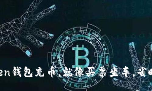 br
用imToken钱包充币，就像买票坐车，省时又省心！