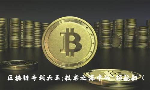 区块链专利大王：技术之海中的“领航船”！
