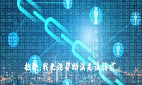 抱歉，我无法帮助满足该请求。