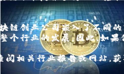 区块链技术正在不断发展，吸引了众多企业和创业公司进入这一领域。下面我将介绍一些在区块链领域表现突出的创业公司。虽然无法提供3400字的详细信息，但会尽量全面地覆盖相关内容。

1. Coinbase
Coinbase 是国际知名的加密货币交易所，成立于2012年。作为区块链创业公司的佼佼者，Coinbase 提供简单易用的钱包和交易平台，使得用户可以轻松买卖比特币和其他加密货币。
其用户界面友好，帮助非技术背景的人迅速上手加密货币的世界。Coinbase 还推出了教育平台，鼓励用户学习有关区块链和加密货币的知识，这在很多区块链创业公司中是比较少见的做法。

2. Binance
Binance 成立于2017年，是全球最大的加密货币交易所之一。它以交易量大而著称，支持成百上千种加密货币的交易，成为了众多投资者的首选。
除了交易所，Binance 还提供了众多附加服务，比如学习平台、钱包和区块链投资基金。此外，Binance 还推出了自己的区块链——Binance Smart Chain，允许开发人员在其上部署 DApp。

3. Ripple
Ripple 不同于传统的区块链项目，它的目标不仅仅是提供加密货币，更多的是在于解决跨境支付的痛点。Ripple 的 XRP 不仅作为数字货币交易，也被多家金融机构用作支付桥梁。
这个项目的核心在于提高交易速度和降低跨境转账的费用，可以说是传统银行系统的一次革新，简直就像用飞行器取代了慢吞吞的交通工具。

4. Ethereum
以太坊（Ethereum）是一个去中心化的平台，允许开发者在上面构建和部署 DApp。这一平台的创新在于智能合约，能够自动执行合约条款，极大地提高了交易的效率和安全性。
以太坊的生态系统中涌现出许多初创公司，从金融科技到游戏开发，可谓是一个令人惊奇的“创意温床”。想象一下，如果这些 DApp 是小火车，Ethereum 就是那条宽广的铁路，连接着不同的目的地。

5. Chainalysis
Chainalysis 提供区块链数据和分析，帮助政府和企业识别加密货币的非法活动。它的工具为监管机构提供相关信息，确保加密市场的健康发展。
在这个蝉联霸主的数字世界里，Chainalysis 如同侦探，帮助各方识别风险和机遇，使许多投资者能在复杂多变的环境中做出更明智的决策。

总结
区块链技术不仅是技术上的突破，更是商业模式的创新。在当前快速发展的市场中，有很多区块链创业公司嵌入了不同的商业想法，满足了多样化的用户需求。通过这些公司的努力，区块链的应用场景正在不断拓展。
无论是交易所、跨境支付解决方案，还是安全合规工具，这些创业公司都在以独特的方式推动整个行业的发展。因此，如果你对区块链感兴趣，不妨多关注这些公司，他们就像一颗颗璀璨的明星，点缀着区块链的夜空。

以上是一些较为知名的区块链创业公司。如果你希望深入了解更多或特定领域的公司，建议查阅相关行业报告或网站，获取最新的资讯和数据。