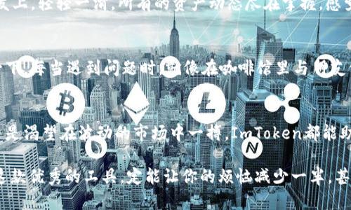 tiaoti揭秘：ImToken钱包—像一把通往数字宝藏的金钥匙/tiaoti
ImToken, 数字钱包, 区块链, 苹果应用/guanjianci

引言：每个人都渴望的数字宝藏
在这个数字变幻莫测的时代，拥有一个安全、高效的数字钱包就像是拥有了一把通往数字宝藏的金钥匙。而ImToken钱包，就恰如其分地充当了这个角色。无论你是区块链的初学者，还是已经玩得得心应手的“老手”，ImToken都能给你带来不一样的体验。

ImToken钱包简介：数字世界的万能钥匙
ImToken钱包是一个支持多种数字货币的移动钱包，尤其是在以太坊（Ethereum）和各种ERC20代币的管理上，它表现得尤为出色。可以说，它不仅仅是一个钱包，更是你的数字资产的管家。想象一下，如果你的数字资产像宝藏一样沉睡在海底，ImToken就是那艘能够带你找到宝藏的潜水艇。

下载安装：轻松开启你的数字之旅
对于许多人来说，下载一个新的应用程序有时就像完成一次艰难的探险任务。但别担心！在App Store中搜索“ImToken”，轻点“下载”按钮，你就能轻松实现数字财富的管理，瞬间转变成数字投资的新手！只是要注意，下载前确保你的手机存储空间足够，不然这趟“数字探险”可能就要被迫中途而废。

界面友好：让你爱上数字资产管理
ImToken的设计简约而不简单，整个界面干净利落，视觉效果让我不禁想起那些精致的咖啡馆——每个细节都经过精心雕琢，让人不自觉地沉浸在其中。不像某些复杂的金融应用，ImToken让你在操作时感到轻松自如，简直就像是在用手机聊天一样愉快。

多币种支持：像一个口袋里的集市
ImToken钱包支持多种数字货币，包括比特币（Bitcoin）、以太坊（Ethereum）、USDT等，简直像一个口袋里的集市，各种商品应有尽有。你可以把不同的数字货币放在同一个钱包里，随时管理和调配。想想看，以前你需要在多个地方交易，现在只需一个ImToken钱包，就如同一条通往富裕生活的捷径。

安全性：给你最稳妥的保护
安全性，是每个数字钱包的灵魂所在。ImToken采用了多重安全机制，保障用户的数字资产安全。就好比一位专业的保镖，随时待命，保证你的资产不受侵犯。即使你在外出时，也能放心使用。在这个网络安全问题层出不穷的时代，ImToken为你提供了一个可靠的保护屏障。

助你玩转区块链：数不尽的可能性
使用ImToken钱包，不仅止于存钱和取钱，如果你想参与DeFi（去中心化金融）、NFT（非同质化代币）或是其他区块链项目，ImToken提供了一个绝佳的平台。犹如打开了一扇通往新世界的大门，让你乘着风，畅游在区块链的海洋中。哦，别忘了，尽管这海洋波涛汹涌，找准方向才能顺利驶过哦！

轻松管理资产：简化你的投资生活
有了ImToken，管理你的数字资产变得异常简单。你可以实时掌握资产的价格波动，让你在投资时如鱼得水。想象一下，坐在沙发上，轻轻一滑，所有的资产动态尽在掌握，感觉就像身处股市交易中心，心潮澎湃。这种操控感，实在是令人兴奋。

社区支持：心中的数字财富家园
此外，ImToken有着强大的社区支持，无论是通过社交媒体还是其他在线论坛，你都能找到志同道合的投资者和开发者。想象一下，每当遇到问题时，就像在咖啡馆里与朋友们讨论，分享经验与见解，一起探讨如何才能不被市场的漩涡吞噬。

结语：开启你的数字财富之旅
总结来说，ImToken钱包是一个可以让你轻松管理数字资产、参与区块链世界的重要工具。无论你是想要合理利用闲置资产，还是渴望在波动的市场中一搏，ImToken都能助你一臂之力。它就像是一条蜿蜒的河流，载着你驶向丰盈的未来。

所以，如果你还在犹豫，要不要尝试这款钱包，不妨大胆一些，下载ImToken，开启你的数字财富之旅！谁还没点小烦恼呢？使用这款优秀的工具，定能让你的烦恼减少一半，甚至更多。