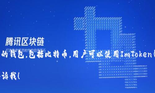 是的，ImToken钱包是一个支持多种数字资产的钱包，包括比特币。用户可以使用ImToken钱包接收、存储和发送比特币及其他加密货币。

如果你有任何具体问题或需要更多信息，请告诉我！