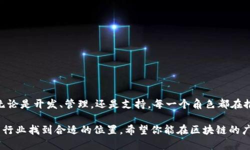 区块链技术作为一项颠覆传统模式的新兴科技，近年来在各个行业中的应用越来越广泛。对许多人来说，区块链不仅是一种技术，更是未来经济的“新秩序”。如果你对区块链行业感兴趣，并考虑在此领域发展职业生涯，那么了解区块链方向的岗位将会对你未来的职业规划大有裨益。下面，我们将深入探讨区块链相关的不同岗位，帮助你更好地理解这个领域的职业方向。

1. 区块链开发工程师

区块链开发工程师是区块链领域的核心人才。他们负责设计、开发和维护区块链系统及应用。开发工程师需要精通智能合约的编写、去中心化应用（DApp）的开发等技能。这就像是一个程序员变身为现代的建筑师，搭建起一座座数字的摩天大楼。

在这个岗位上，你通常需要掌握以下技能：
ul
    li编程语言：熟悉Solidity、Go、JavaScript等语言。/li
    li区块链平台：了解以太坊、Hyperledger、EOS等区块链平台的特性。/li
    li智能合约开发：能独立撰写及测试智能合约。/li
/ul

2. 区块链架构师

区块链架构师可谓是整个区块链项目的“脑袋”。他们负责高层设计，制定技术架构，保证系统的可扩展性和安全性。如果把区块链比作一场交响乐，区块链架构师就是那位指挥家，确保每个乐器都能和谐共鸣。

作为架构师，你需要具备以下方面的知识：
ul
    li系统设计：有丰富的系统架构设计经验。/li
    li区块链深度知识：对区块链底层技术及共识机制有深刻理解。/li
    li团队合作能力：能有效沟通与协调不同团队之间的工作。/li
/ul

3. 区块链产品经理

区块链产品经理就像是一位“桥梁”，连接着技术团队与市场需求。他们需要对区块链技术有一定的认识，同时也要了解用户需求，确保产品开发符合市场趋势。这一角色无疑给许多技术背景的人提供了一个转型的机会。

在这一岗位上，成功的产品经理通常具有以下特点：
ul
    li沟通能力：可以清晰表达需求，并能与技术团队紧密合作。/li
    li市场分析：了解区块链行业的发展趋势和竞争对手。/li
    li项目管理：具备一定的项目管理能力，掌控项目进度。/li
/ul

4. 区块链安全专家

区块链安全专家则是保护系统安全的“守护者”。随着区块链应用的增加，总会有一些黑客摩拳擦掌想要入侵。安全专家需要不断研究安全漏洞，提出解决方案，确保用户的数据和资产安全。想象一下，如果区块链是一个金库，安全专家就是那扇坚不可摧的门。

对此岗位的要求包括：
ul
    li安全知识：对区块链安全及加密算法有深入了解。/li
    li风险评估：能够识别潜在的安全风险，并提出预防措施。/li
    li事件响应：在发生安全事件后，及时做出反应和处理。/li
/ul

5. 区块链研究员

如果你是一位热衷于探索未知领域的学者，区块链研究员这一岗位可能会吸引你。他们通常在大学或者研究机构工作，致力于研究区块链技术的未来发展，包括共识机制、隐私保护等领域。就像一位科学家，他们采用实验与理论相结合的方式，探索区块链的奥秘。

研究员的职业特色包括：
ul
    li理论知识：扎实的计算机科学及区块链相关理论基础。/li
    li研究能力：具备较强的实验设计及数据分析能力。/li
    li学术表达：能够撰写并发表论文，将研究成果分享给同行。/li
/ul

6. 区块链市场推广专员

区块链市场推广专员负责区块链项目的宣传及推广工作。他们的工作是将复杂的技术概念转化为简单易懂的信息，使潜在客户或用户能明白区块链的价值。想象一下，他们就像艺术家，用美丽的画笔描绘出区块链项目的独特之处。

这个岗位需要掌握的技能包括：
ul
    li市场营销：具备市场营销的基础知识与技能。/li
    li文案写作：能够撰写引人注目的文案与内容。/li
    li社交媒体管理：熟悉各大社交平台的运营与推广。/li
/ul

7. 区块链法律顾问

随着区块链技术的发展，法律问题逐渐凸显，区块链法律顾问应运而生。他们确保企业在法律框架下合规运营，防止潜在的法律纠纷。这一角色就像是法律的“灯塔”，指导企业在复杂的法律环境中航行。

这一岗位的要求包括：
ul
    li法律知识：对相关法律法规有深入了解。/li
    li沟通能力：能够与技术团队以及管理层进行有效沟通。/li
    li风险控制：能识别与区块链相关的法律风险，并提出应对方案。/li
/ul

8. 区块链运维工程师

最后，区块链运维工程师负责区块链系统的日常运营和维护。他们确保系统的正常运行，就像一位勤劳的园丁，精心呵护着花园里的每一朵花，使其健康成长。

这个岗位通常需要具备以下能力：
ul
    li系统管理：对服务器及网络架构有较强的运维能力。/li
    li故障排除：能够快速识别并解决系统故障。/li
    li监控与：定期监控系统性能并进行。/li
/ul

总结

区块链行业提供了丰富的职业选择，每个岗位都有独特的挑战与机遇。如果你热爱技术，又愿意迎接挑战，那么区块链领域的岗位将会是你施展才华的绝佳舞台。无论是开发、管理，还是支持，每一个角色都在推动这一行业的创新与发展。谁还没点小烦恼呢？快来选择你心中的“区块链之路”，开启一段全新的职业旅程吧！

通过以上的详细介绍，你应该对区块链方向的岗位有了更清晰的认识。无论你是刚刚踏入职场的新手，还是希望转型的资深人士，都可以在这个充满活力与创新的行业找到合适的位置。希望你能在区块链的广袤天地中找到属于自己的那片星空！