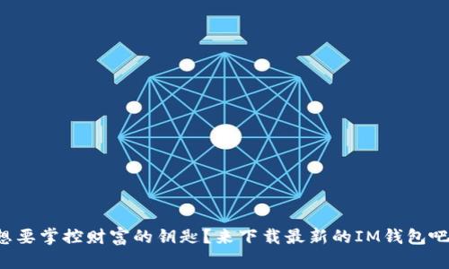 想要掌控财富的钥匙？来下载最新的IM钱包吧！