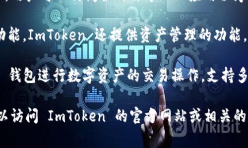 ImToken 钱包是一个非常受欢迎的数字货币钱包，它支持多种功能和应用。以下是与 ImToken 相关的一些应用和功能：

1. **ImToken 官方钱包**：这是 ImToken 的主要应用，用户可以通过它管理多种加密货币、进行交易、查看资产，以及使用 DApp。

2. **ImToken DApp 浏览器**：在 ImToken 钱包中，用户可以访问各种去中心化应用程序（DApps），如去中心化交易所、游戏和其他区块链应用。

3. **ImToken 资产管理**：除了基本的转账和收款功能，ImToken 还提供资产管理的功能，帮助用户监控和管理他们的数字资产。

4. **ImToken 交易平台**：用户可以通过 ImToken 钱包进行数字资产的交易操作，支持多种交易对。

如果你对某一特定功能或将要更新的版本有兴趣，可以访问 ImToken 的官方网站或相关的社区论坛以获得更多信息。