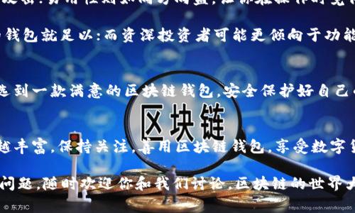 在现代数字货币的浪潮中，区块链钱包扮演着至关重要的角色。无论是对于刚入门的币圈小白，还是对于深谙其道的资深玩家，选择一个合适的区块链钱包都能令你的数字资产管理更加轻松。今天，我们将为大家介绍一些优秀的区块链钱包，并为你提供一些选择建议。希望通过本篇文章，让你在众多钱包中找到最合心意的那一个。

优秀区块链钱包推荐

1. Coinbase Wallet
作为一款广受欢迎的交易平台，Coinbase Wallet不仅安全性出色，用户界面也十分友好。它支持多种主流数字货币，包括比特币和以太坊。不少用户在入门时选择Coinbase Wallet，因为它的简单易用，像极了一个亲切的指南针，指引着你在数字货币的海洋中找到方向。

2. MetaMask
如果你是以太坊生态圈的狂热爱好者，MetaMask将是你的不二选择。这个钱包的形象就像一位身着斗篷的魔法师，能够为你打开去中心化应用的大门。添加了许多强大的功能后，MetaMask允许你与智能合约进行交互，简直是区块链迷们必备的工具。

3. Ledger Nano S
对于那些极为看重安全性的人来说，Ledger Nano S是一个绝佳的选择。作为一款硬件钱包，它的安全性无可挑剔，简直就像对你的数字资产严密把关的侦探。即使你在咖啡馆中喝着拿铁，它也能保障你的虚拟资产处于安全状态，让你放下心来享受生活。

4. Trust Wallet
Trust Wallet则更像一个既灵活又亲和的伙伴，支持多种区块链和代币。它的无缝衔接功能极大满足了用户对便利性的需求。这种多功能性让许多用户拍手叫好，“这简直是我小钱包里的大世界！”

5. Trezor
Trezor钱包，与Ledger Nano S一样，属于硬件钱包的代表。它就像一把坚不可摧的金库钥匙，永远保护着你的数字财富。对于高风险的投资或长期持有，这款钱包毫无疑问是理想的选择。就像是把黄金藏入最安全的宝藏之中，无疑让人放心。

钱包选择建议
在选择区块链钱包时，你需要考虑几个关键因素，如安全性、易用性和支持的币种等等。比如，安全性就像一道防火墙，保障着你的资产不被恶意攻击；易用性则如同方向盘，让你在操作时觉得轻松自在。

当然，谁还没点小烦恼呢？选择钱包时难免会感到纠结，但只要清楚自己的需求，就能避开那些不必要的困扰。对于入门者而言，一款简单直观的钱包就足以；而资深投资者可能更倾向于功能强大且安全的选择。这就像是吃饭时，你选择的是快餐还是精致的法餐，关键在于你当时的心情和需求。

总结
如今市面上的区块链钱包种类繁多，各具特色。无论你是投资新手还是老鸟，总能找到一种适合自己的钱包。希望通过本文的介绍，能够帮助你选到一款满意的区块链钱包，安全保护好自己的数字资产，让你的投资旅程更加顺利愉快。

关于区块链钱包的未来
未来，随着区块链技术的发展，钱包的功能还将不断扩展，可能会出现更多创新形式的产品。就像科技不断推陈出新，我们的选择也会变得越来越丰富。保持关注，善用区块链钱包，享受数字货币带来的便利与乐趣，这是我们每个参与者的共同使命。

在这篇文章中，我们介绍了一些优秀的区块链钱包及选择建议，希望能帮助你在这个充满挑战的投资世界中更好地管理你的资产。如果有其它问题，随时欢迎你和我们讨论。区块链的世界大而复杂，却又充满乐趣，只有亲自体验过，才能领略其中的奥妙！