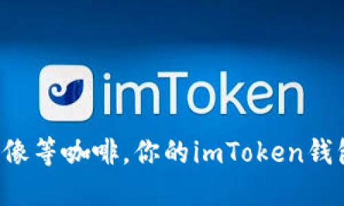 以太坊转账就像等咖啡，你的imToken钱包准备好了吗？