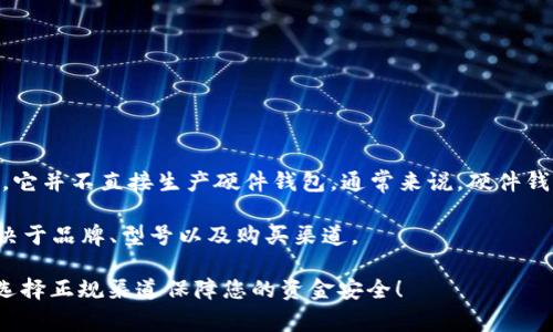 imToken 是一款流行的数字货币钱包应用，主要用于管理和存储各种加密货币。不过，它并不直接生产硬件钱包。通常来说，硬件钱包是由其他专门的公司制造的，像 Ledger 和 Trezor 等知名品牌都提供硬件钱包。

如果您在寻找币圈的硬件钱包，价格会有所不同，通常在100到300美金不等，具体取决于品牌、型号以及购买渠道。

若您对硬件钱包有兴趣，建议查看官方渠道或大型电商平台的具体售价信息。请务必选择正规渠道保障您的资金安全！