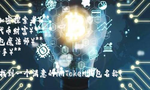 在创建或为imToken钱包命名时，您可以考虑以下几个方面：

1. **个性化**：选择一个能代表您个人特色的名字，比如与您的爱好、兴趣相关的名字。
2. **安全性**：避免使用个人信息，如姓名、生日等，以增强安全性。
3. **易记性**：选择一个简短且容易记住的名称，以方便您和他人识别。
4. **品牌**：如果您打算与他人分享钱包，选择一个有趣或专业的名称，便于建立品牌印象。

一些建议的名称示例：

- **CryptoExplorer（加密探索者）**
- **TokenTreasure（代币财富）**
- **WalletWizard（钱包魔法师）**
- **CoinCaddy（硬币助手）**

希望这些建议能帮助您找到一个满意的imToken钱包名称！