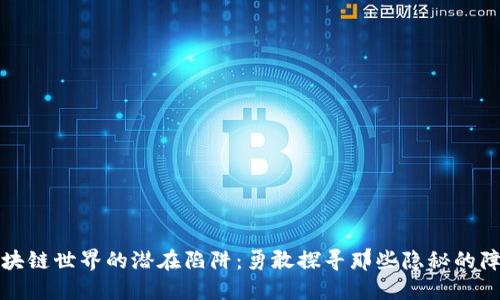 区块链世界的潜在陷阱：勇敢探寻那些隐秘的障碍